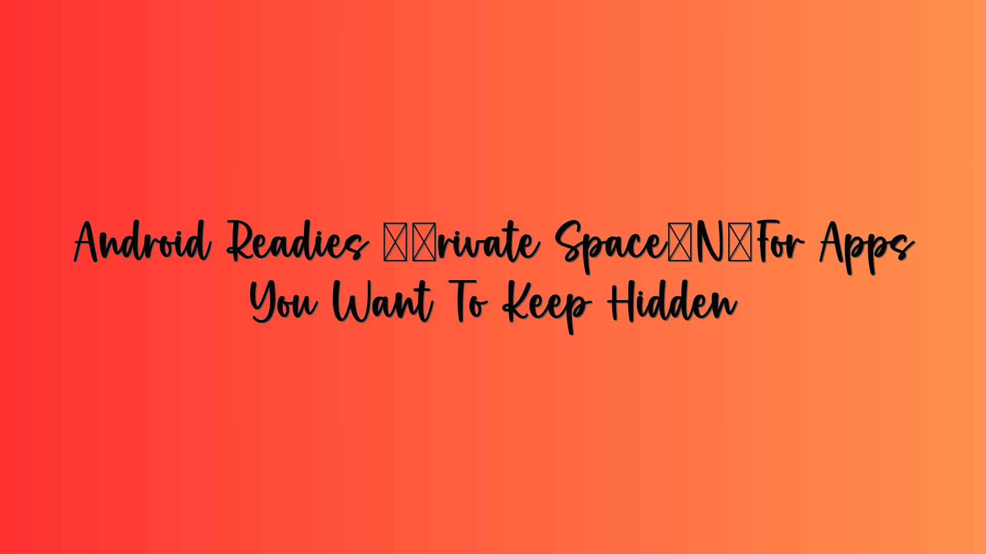 Android Readies ‘Private Space’ For Apps You Want To Keep Hidden