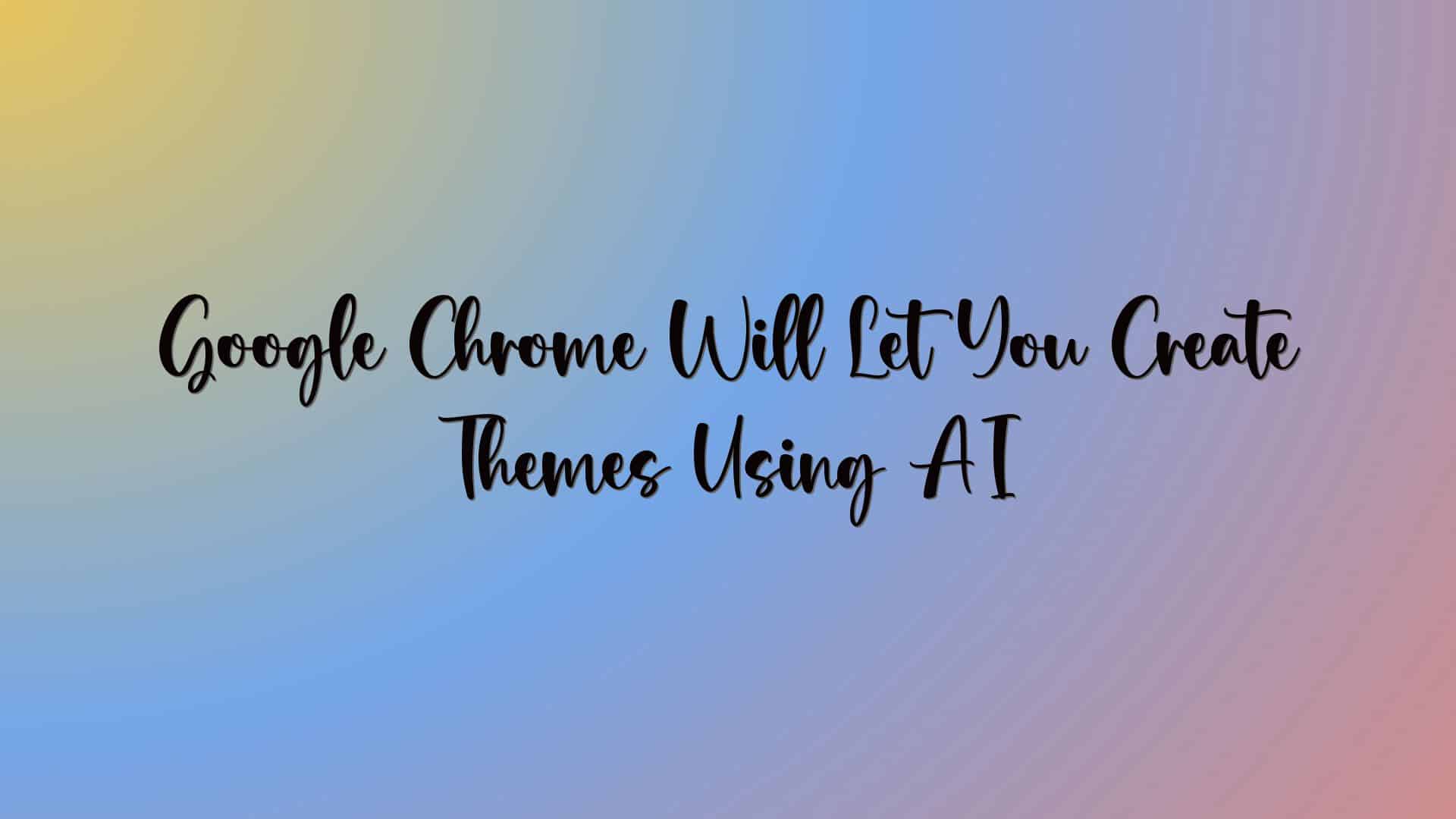 Google Chrome Will Let You Create Themes Using AI