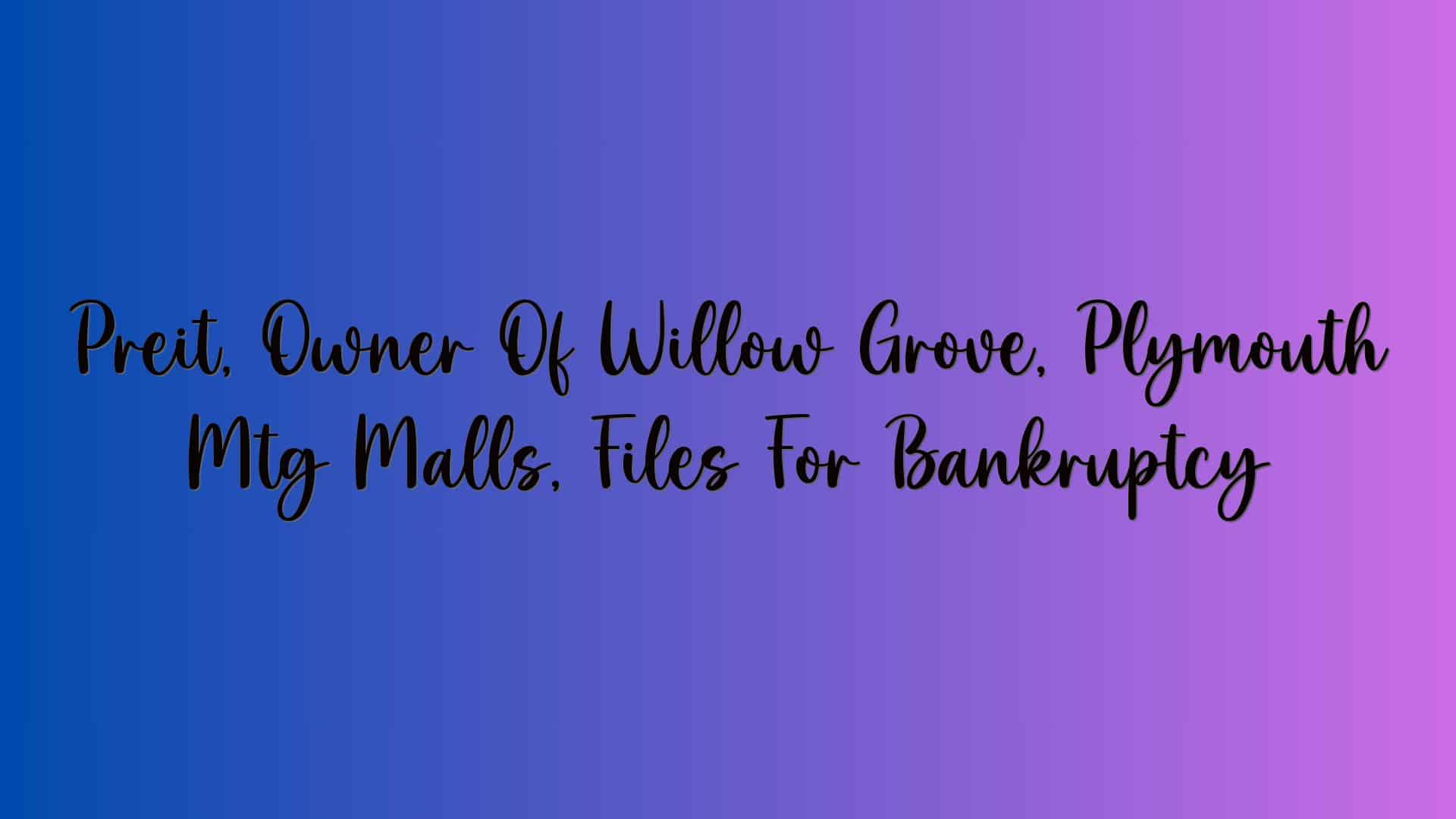 Preit, Owner Of Willow Grove, Plymouth Mtg Malls, Files For Bankruptcy