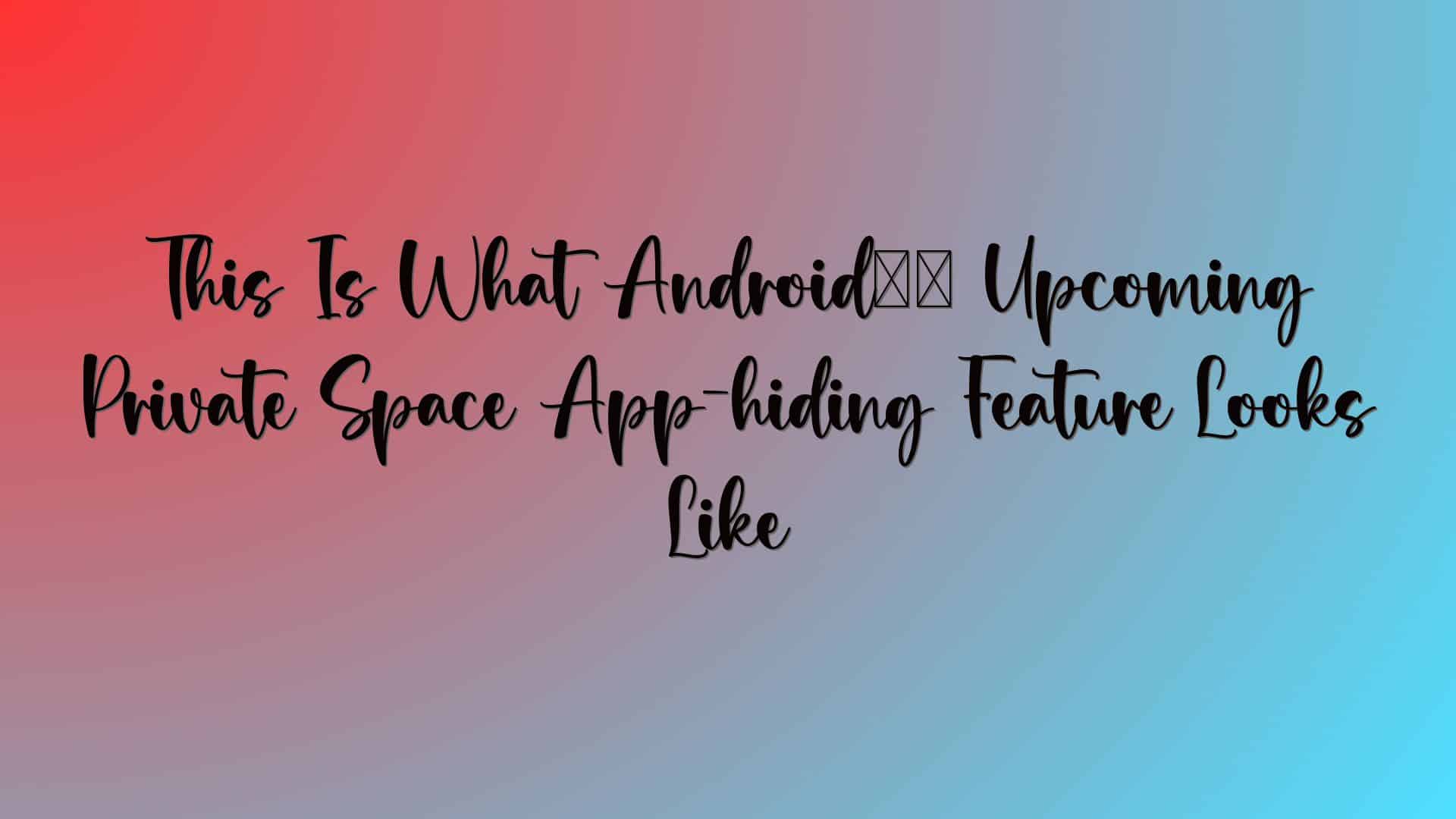 This Is What Android’s Upcoming Private Space App-hiding Feature Looks Like