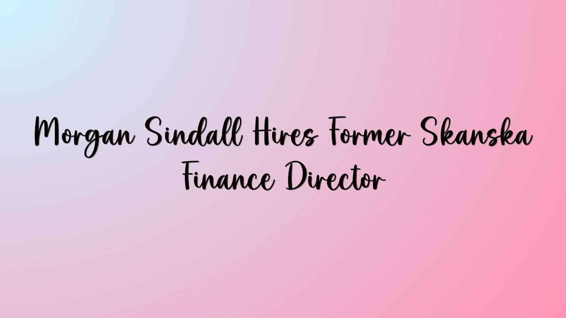 Morgan Sindall Hires Former Skanska Finance Director