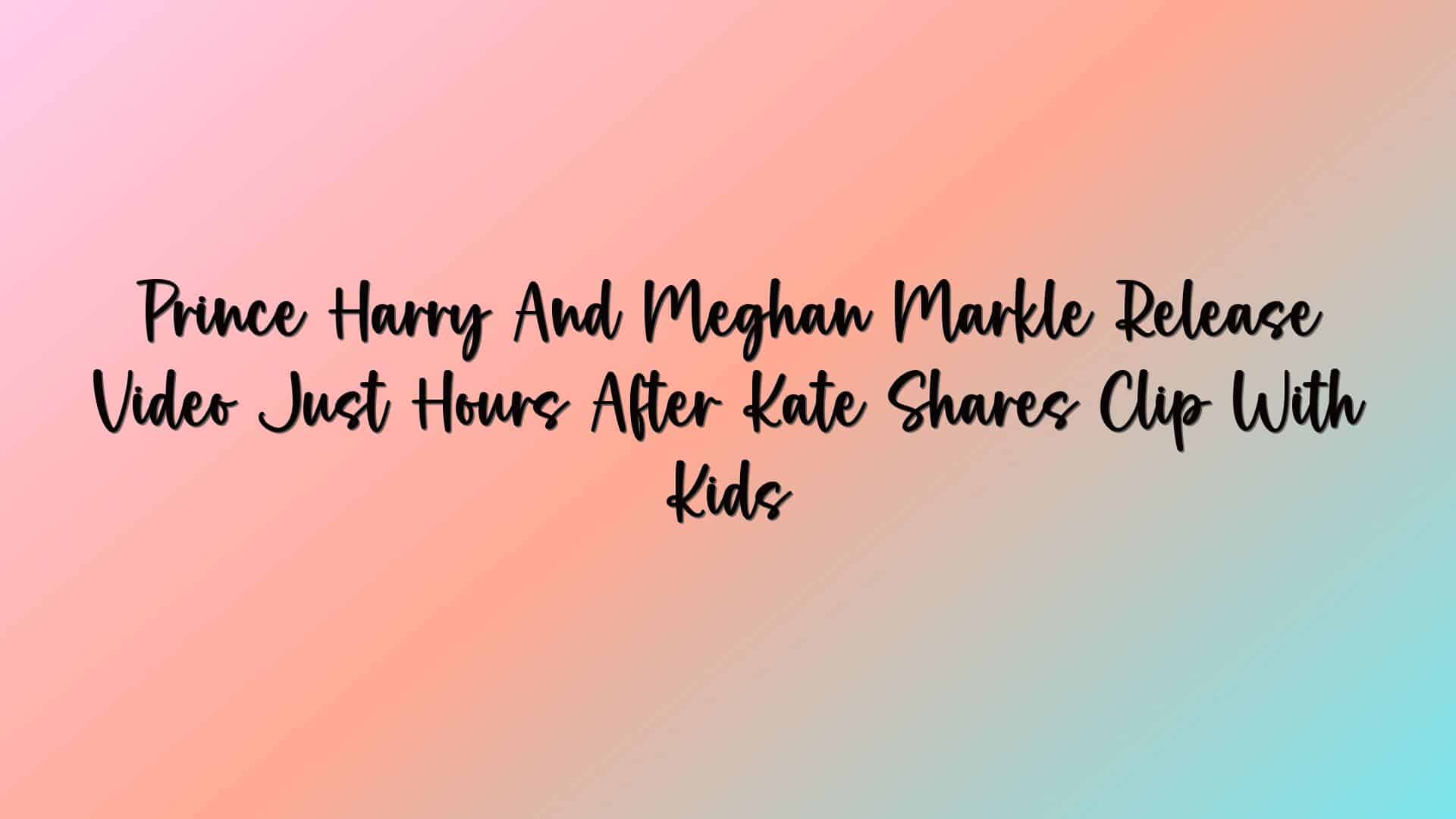 Prince Harry And Meghan Markle Release Video Just Hours After Kate Shares Clip With Kids