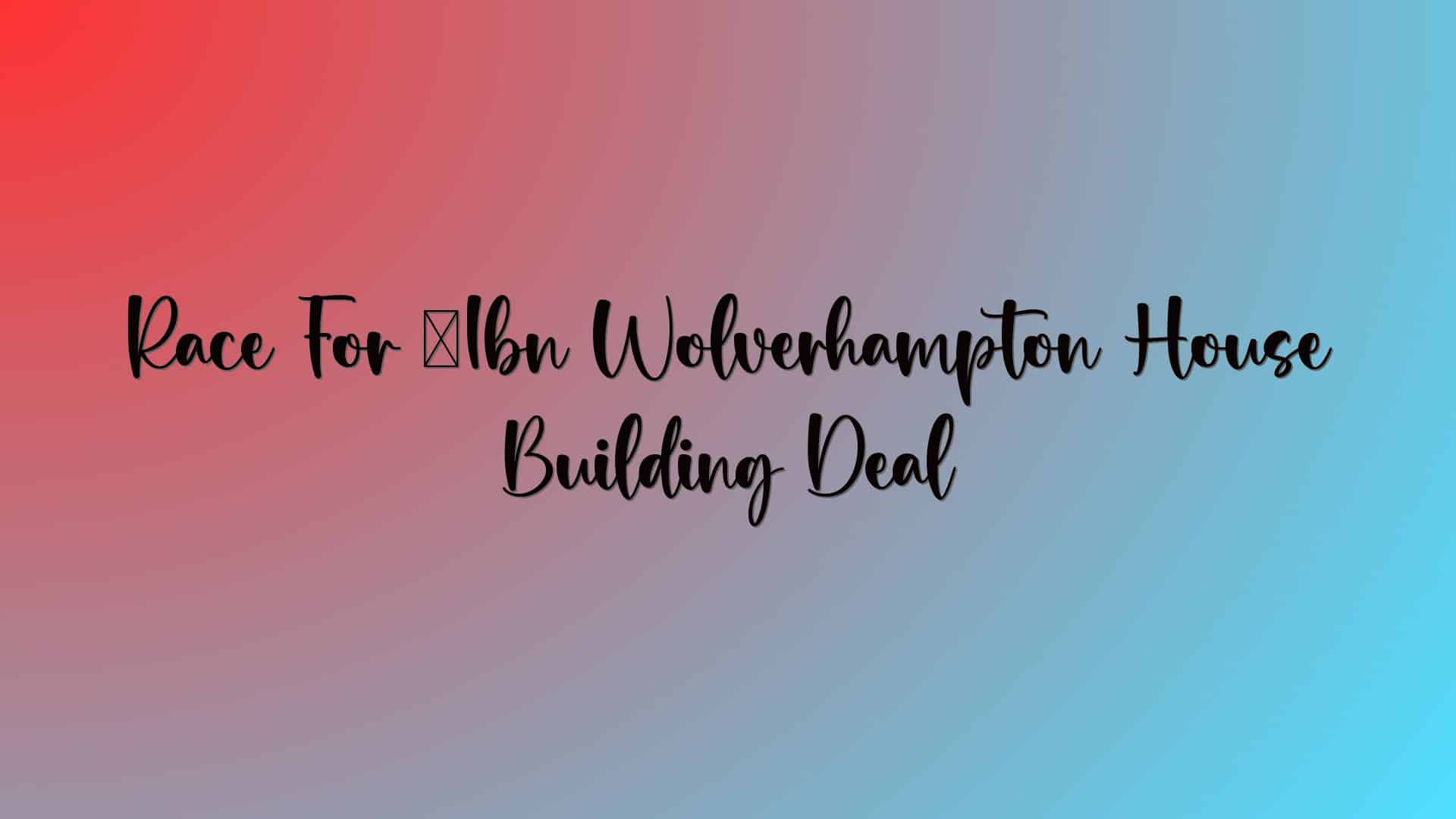 Race For £1bn Wolverhampton House Building Deal