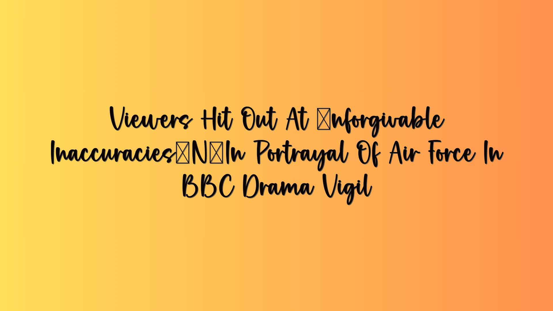 Viewers Hit Out At ‘unforgivable Inaccuracies’ In Portrayal Of Air Force In BBC Drama Vigil