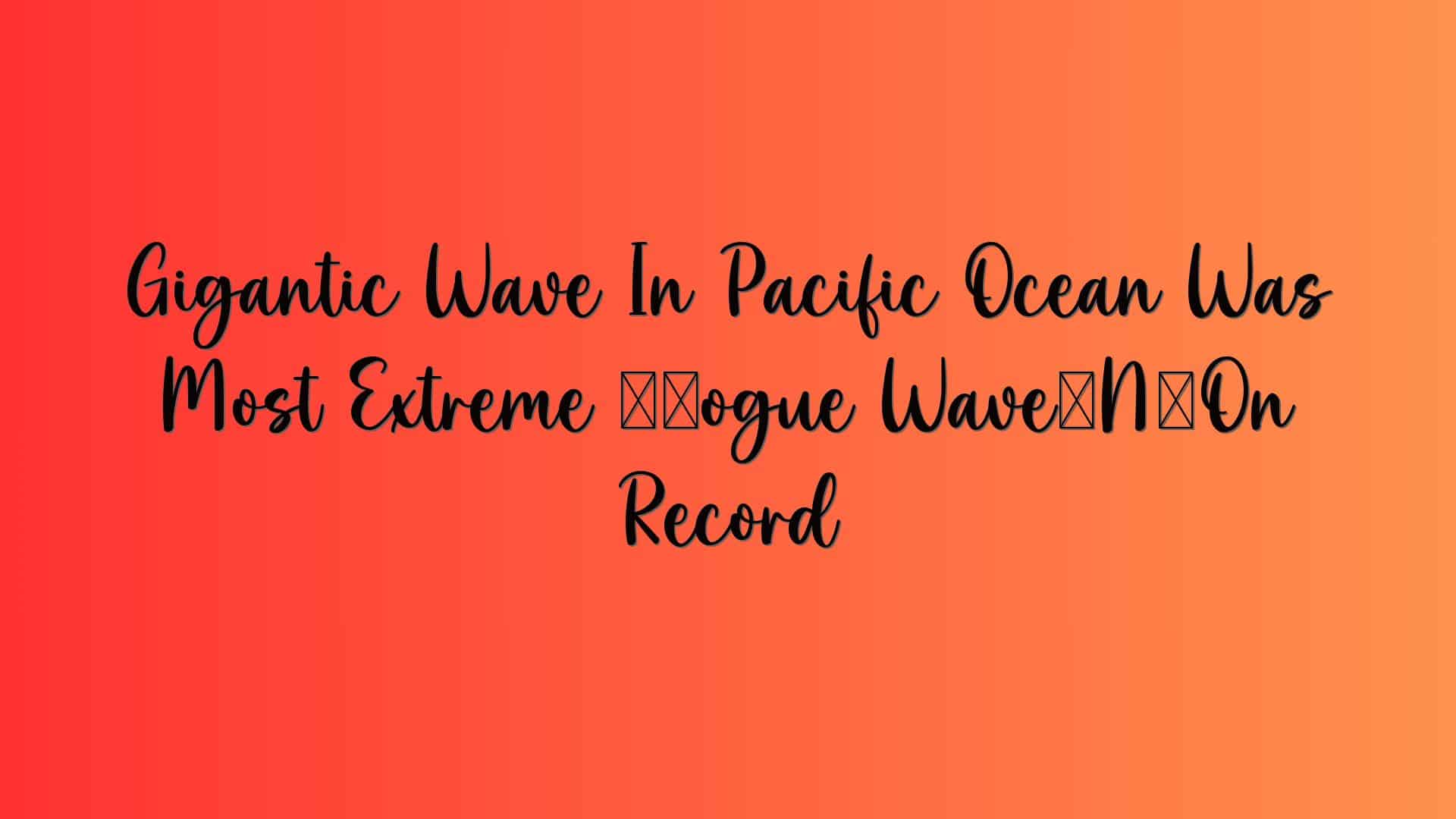 Gigantic Wave In Pacific Ocean Was Most Extreme ‘Rogue Wave’ On Record