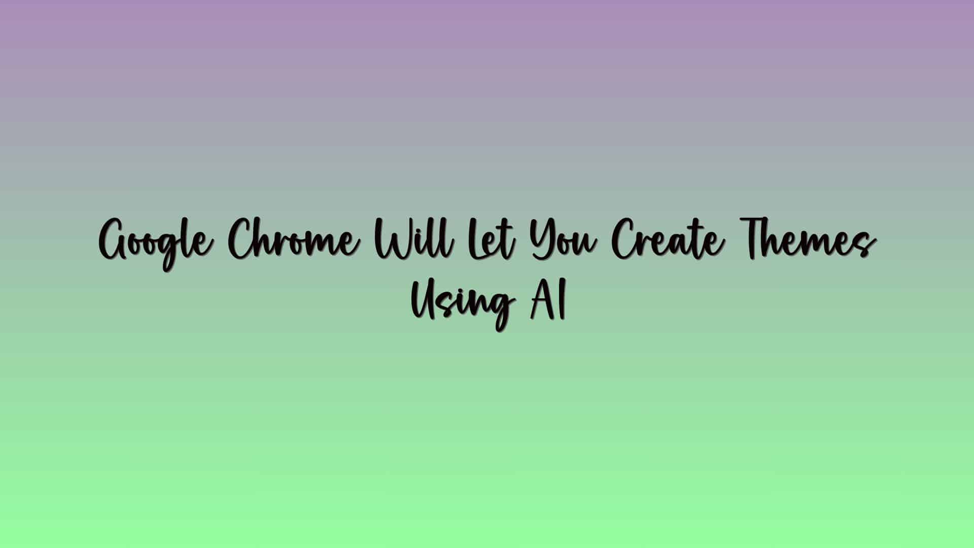 Google Chrome Will Let You Create Themes Using AI