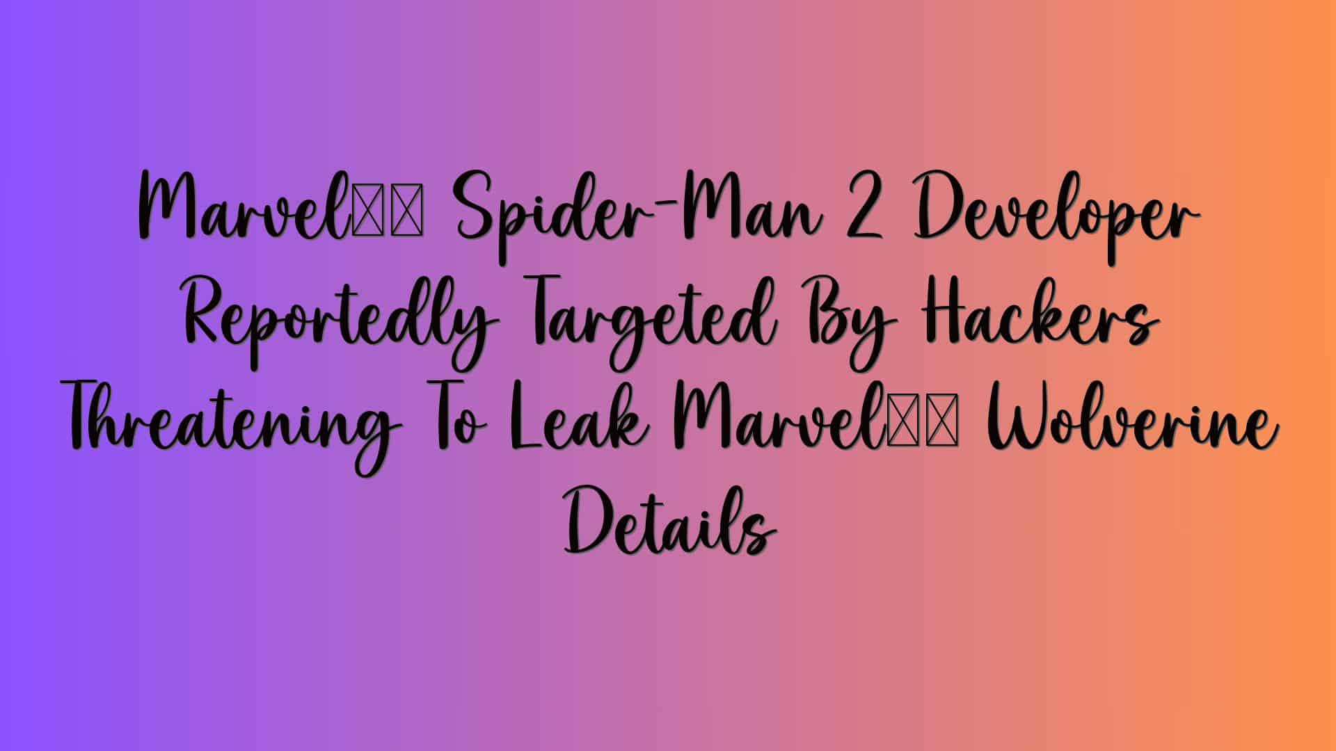 Marvel’s Spider-Man 2 Developer Reportedly Targeted By Hackers Threatening To Leak Marvel’s Wolverine Details