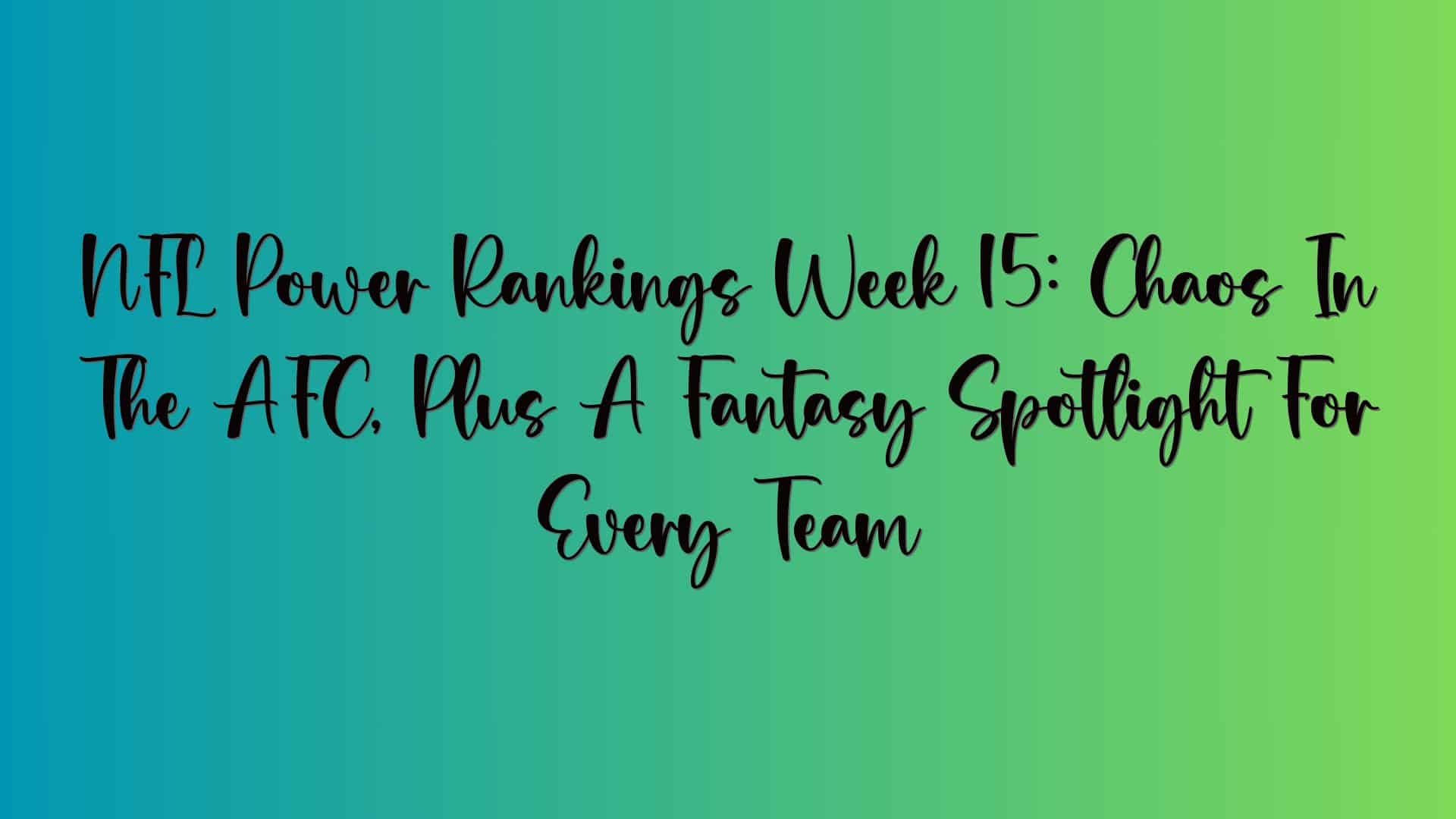 NFL Power Rankings Week 15: Chaos In The AFC, Plus A Fantasy Spotlight For Every Team