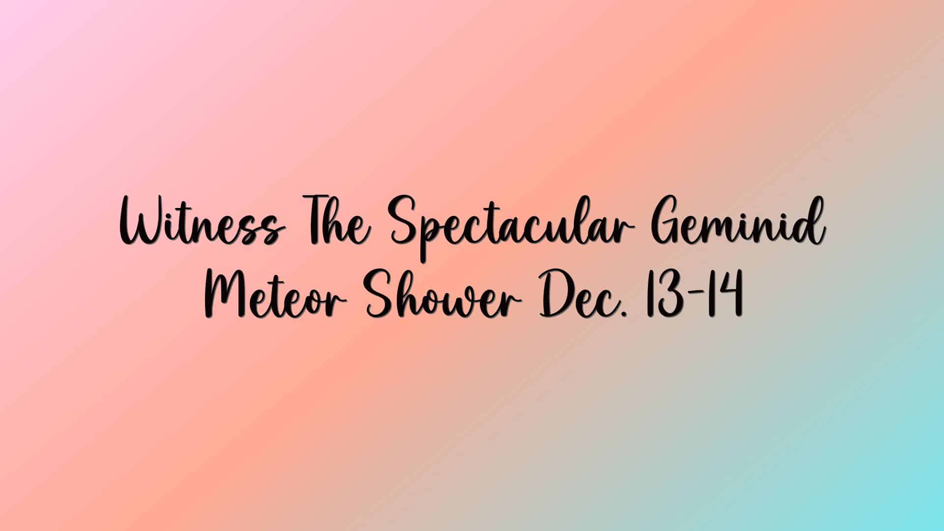 Witness The Spectacular Geminid Meteor Shower Dec. 13-14