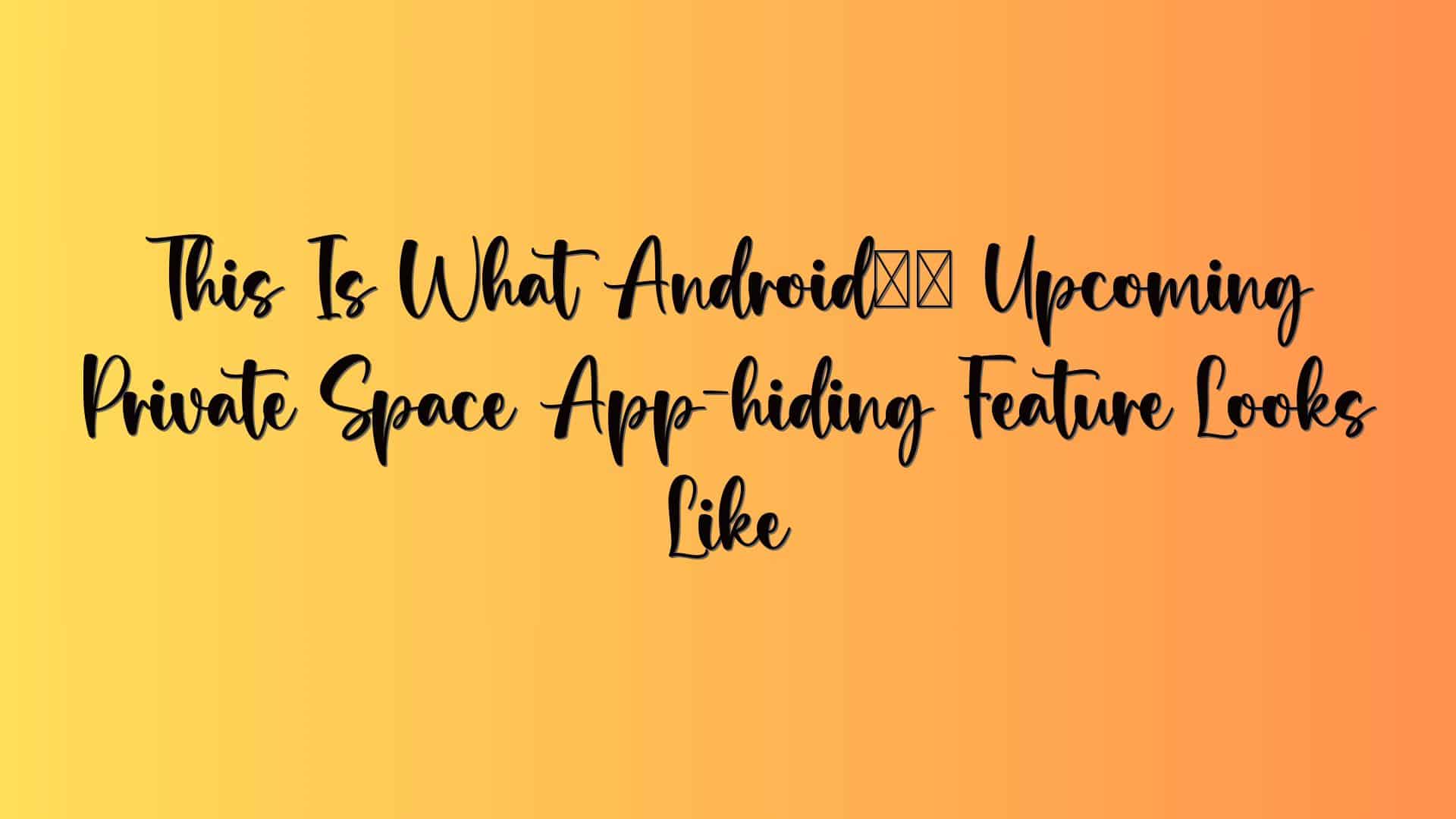 This Is What Android’s Upcoming Private Space App-hiding Feature Looks Like