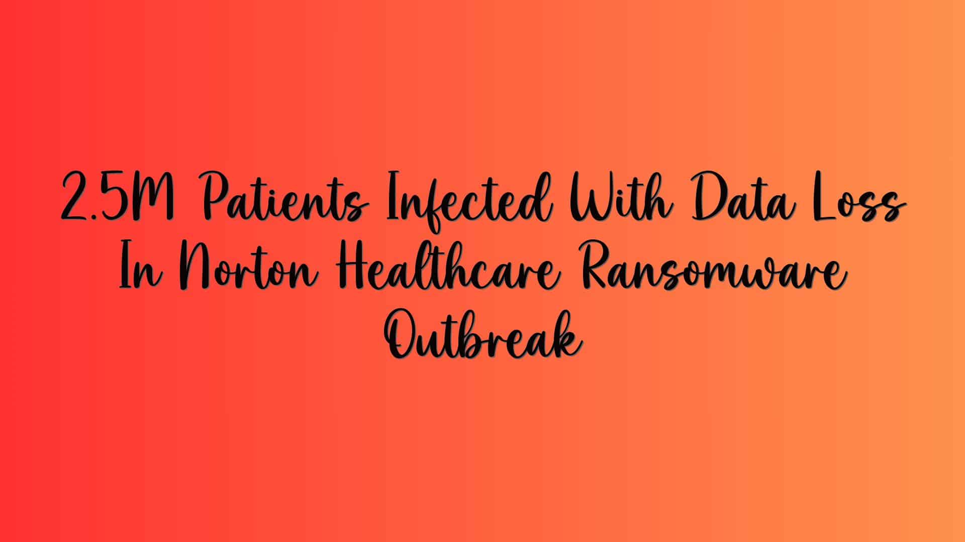 2.5M Patients Infected With Data Loss In Norton Healthcare Ransomware Outbreak