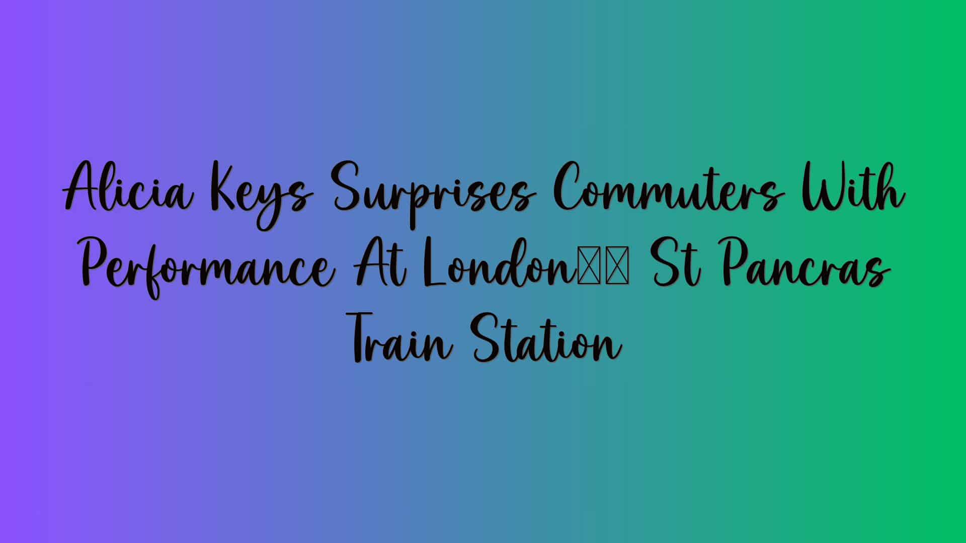 Alicia Keys Surprises Commuters With Performance At London’s St Pancras Train Station
