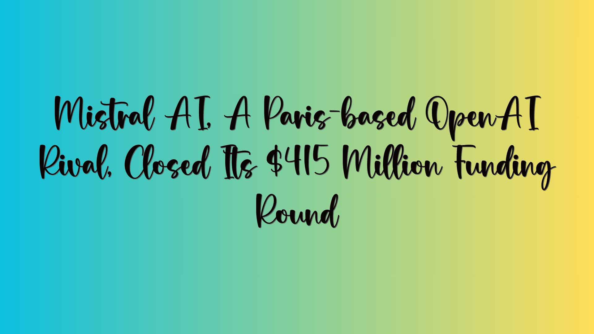Mistral AI, A Paris-based OpenAI Rival, Closed Its $415 Million Funding Round