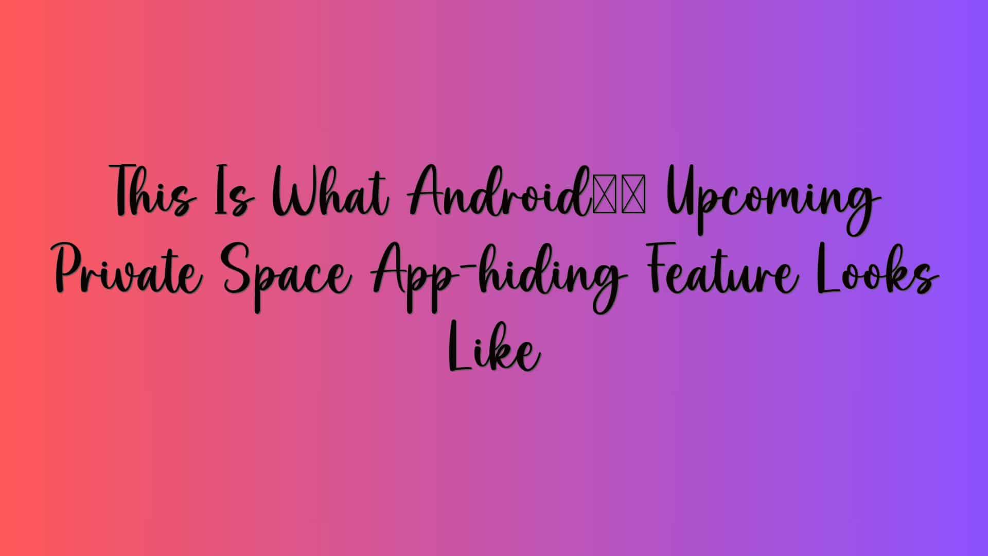 This Is What Android’s Upcoming Private Space App-hiding Feature Looks Like