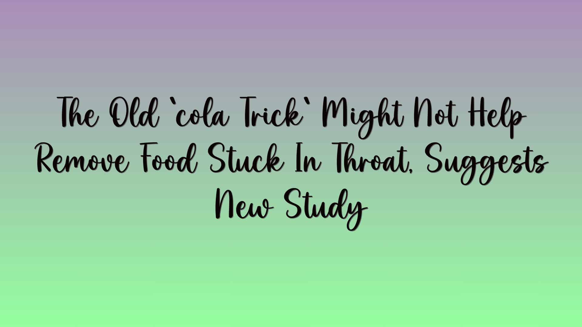 The Old `cola Trick` Might Not Help Remove Food Stuck In Throat, Suggests New Study