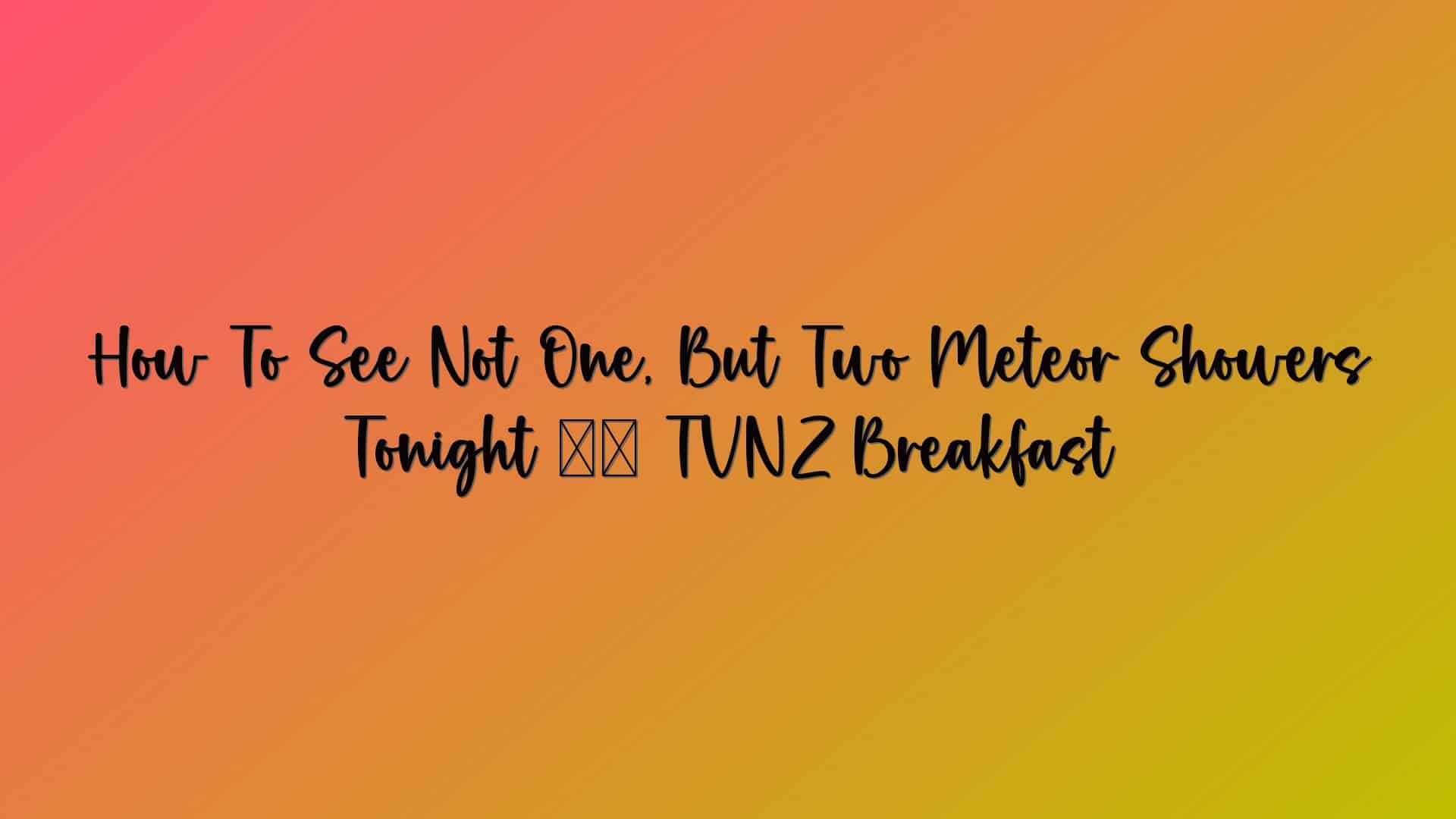 How To See Not One, But Two Meteor Showers Tonight ✨ TVNZ Breakfast