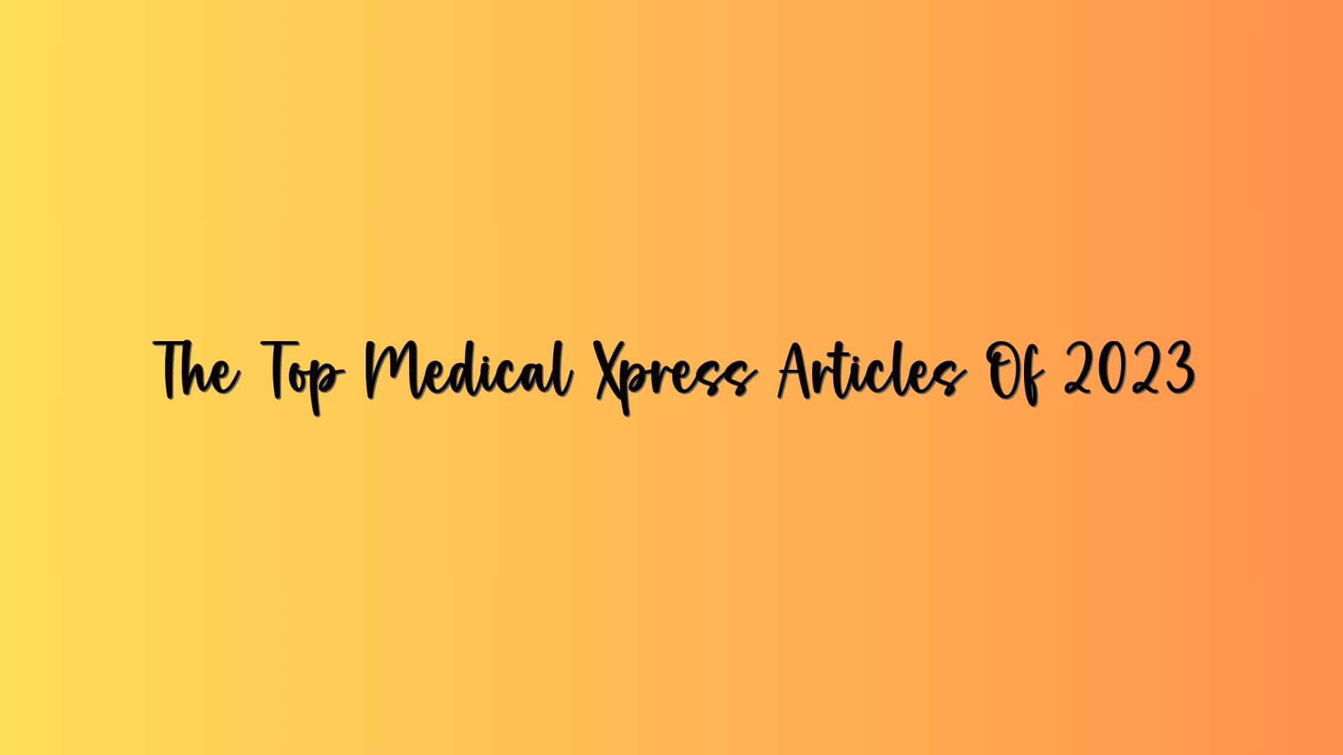 The Top Medical Xpress Articles Of 2023