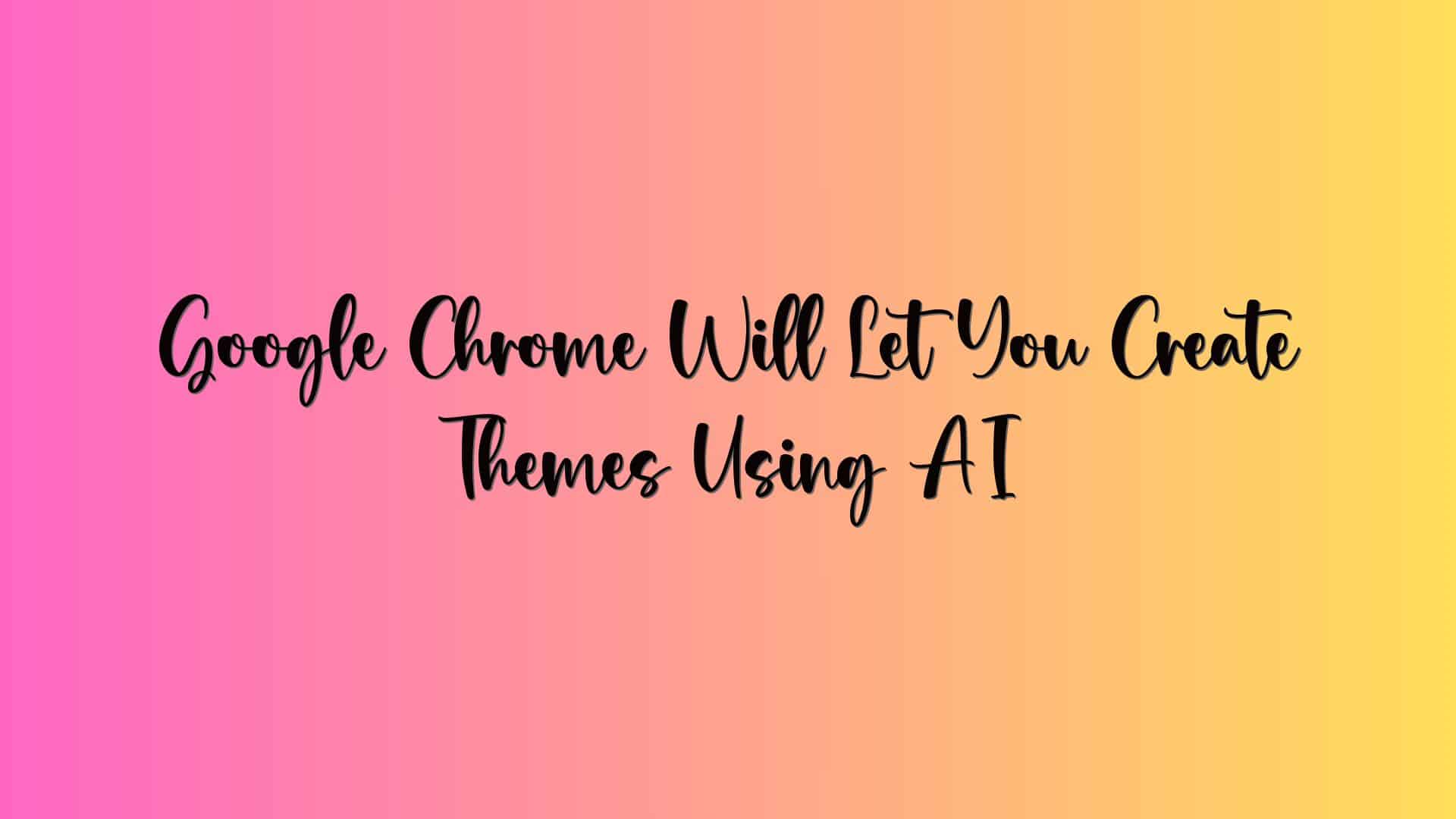 Google Chrome Will Let You Create Themes Using AI