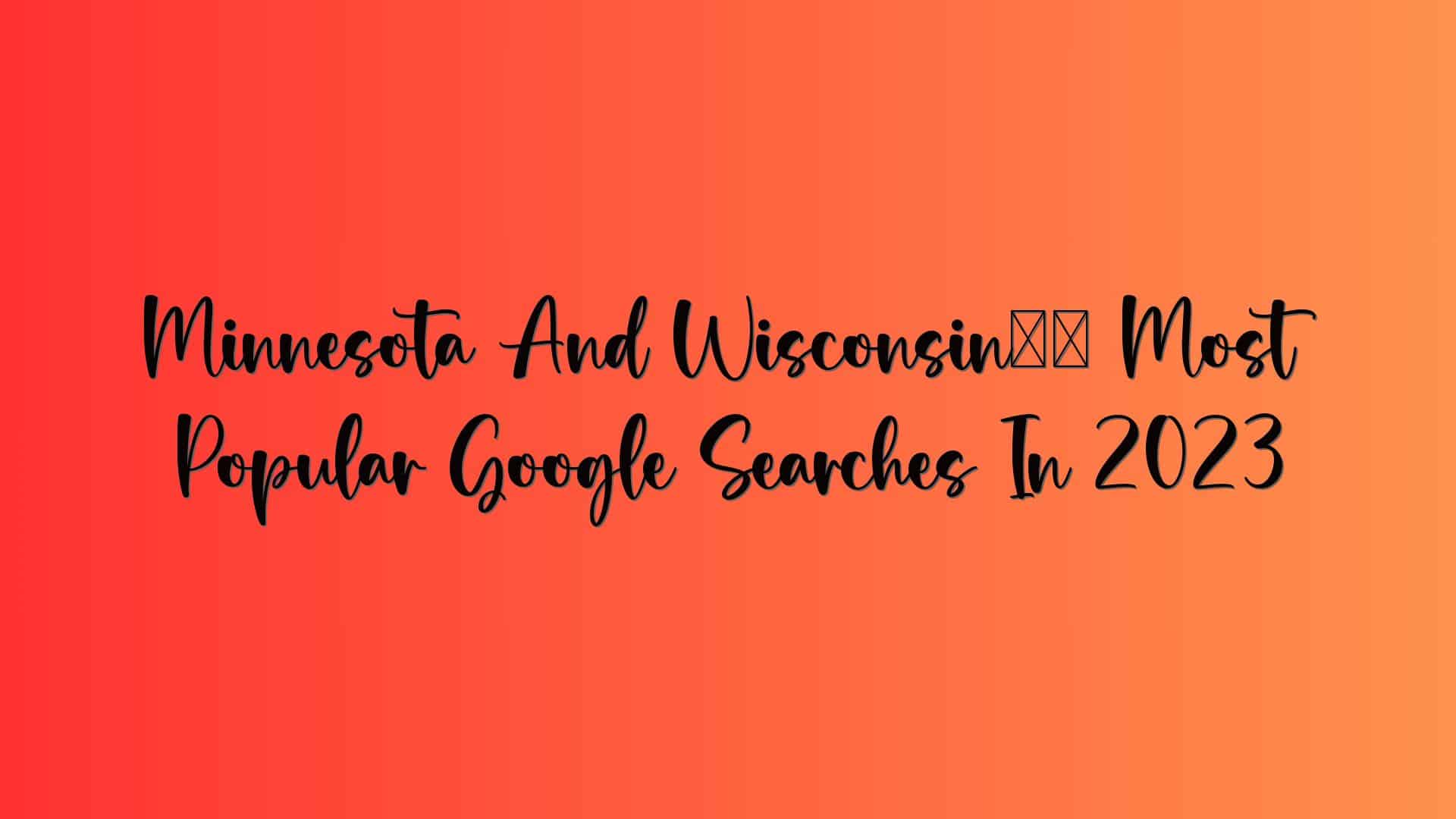 Minnesota And Wisconsin’s Most Popular Google Searches In 2023