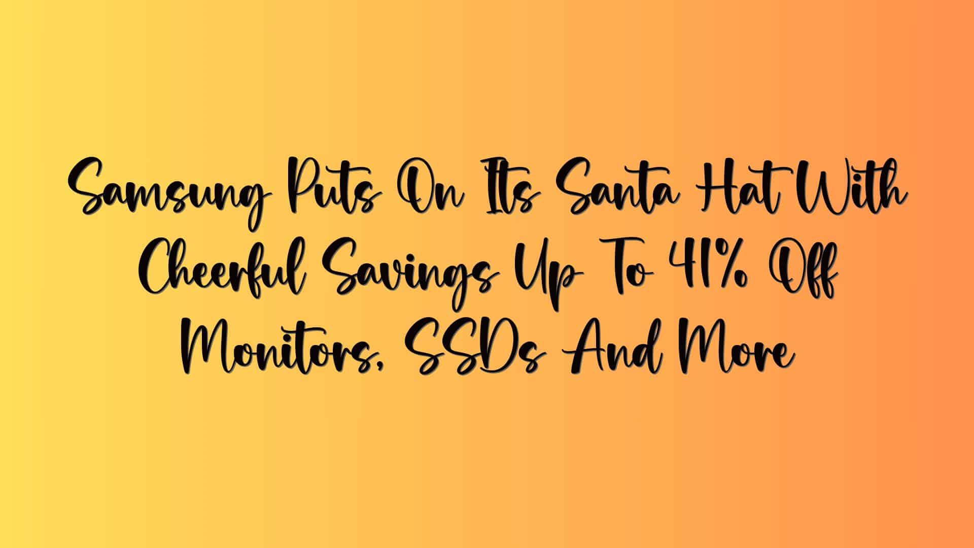 Samsung Puts On Its Santa Hat With Cheerful Savings Up To 41% Off Monitors, SSDs And More