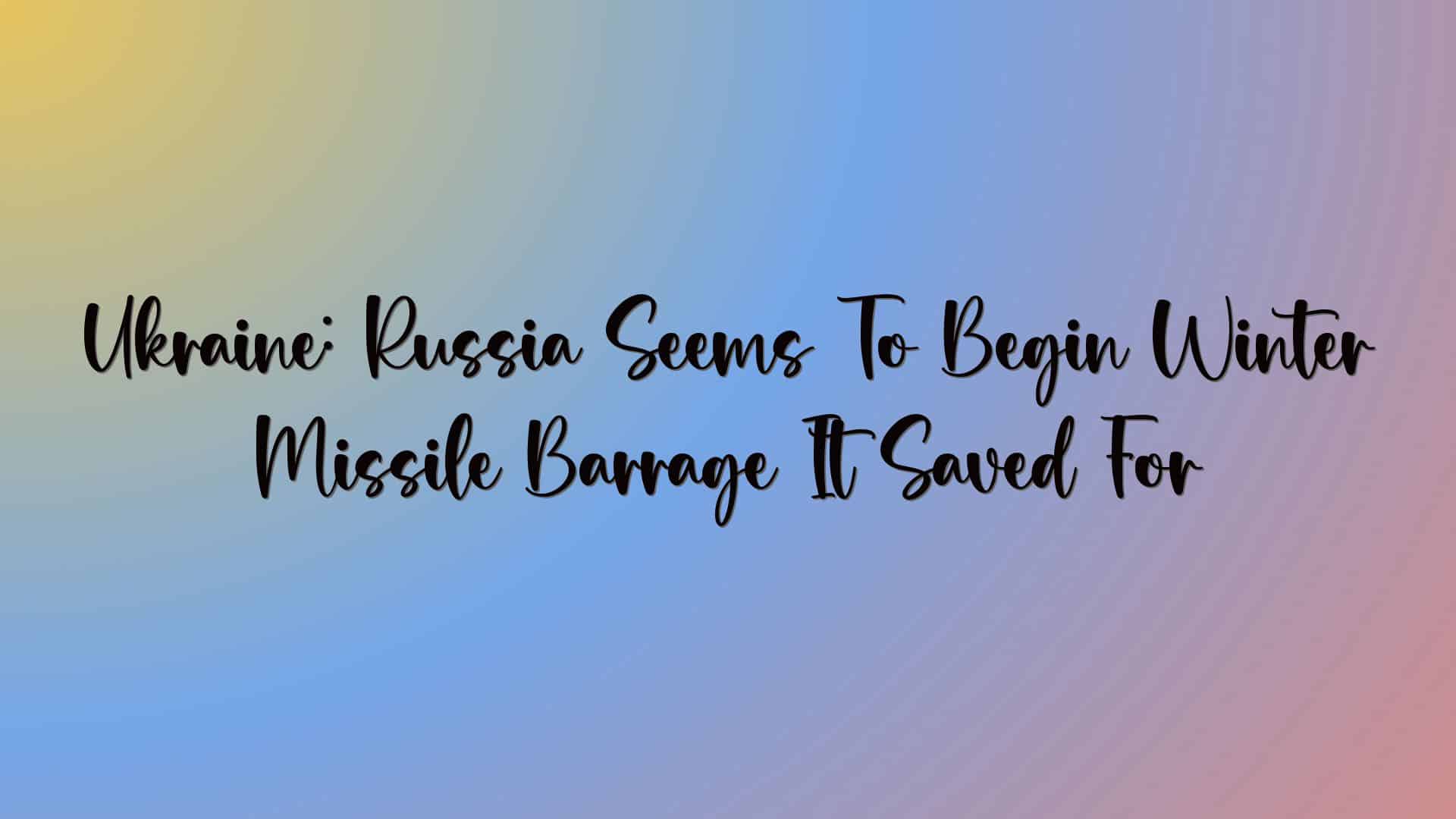 Ukraine: Russia Seems To Begin Winter Missile Barrage It Saved For