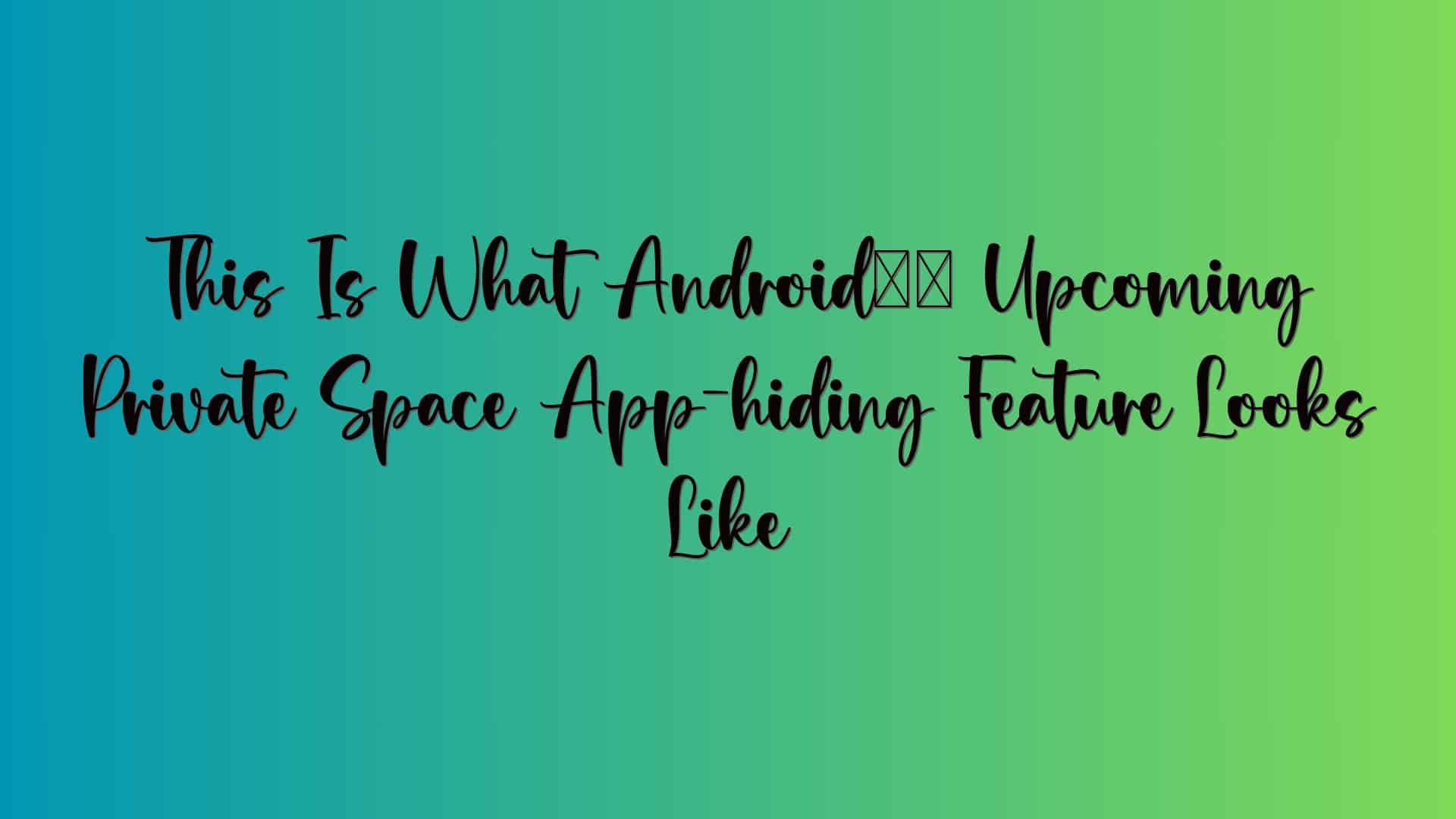 This Is What Android’s Upcoming Private Space App-hiding Feature Looks Like