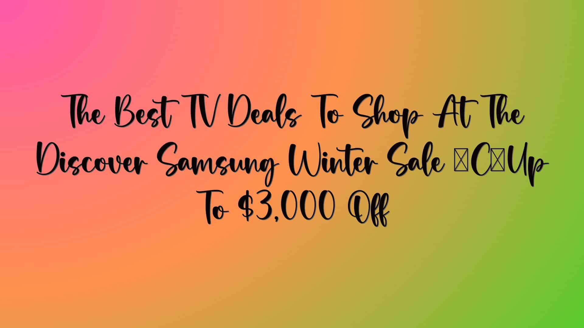 The Best TV Deals To Shop At The Discover Samsung Winter Sale — Up To $3,000 Off