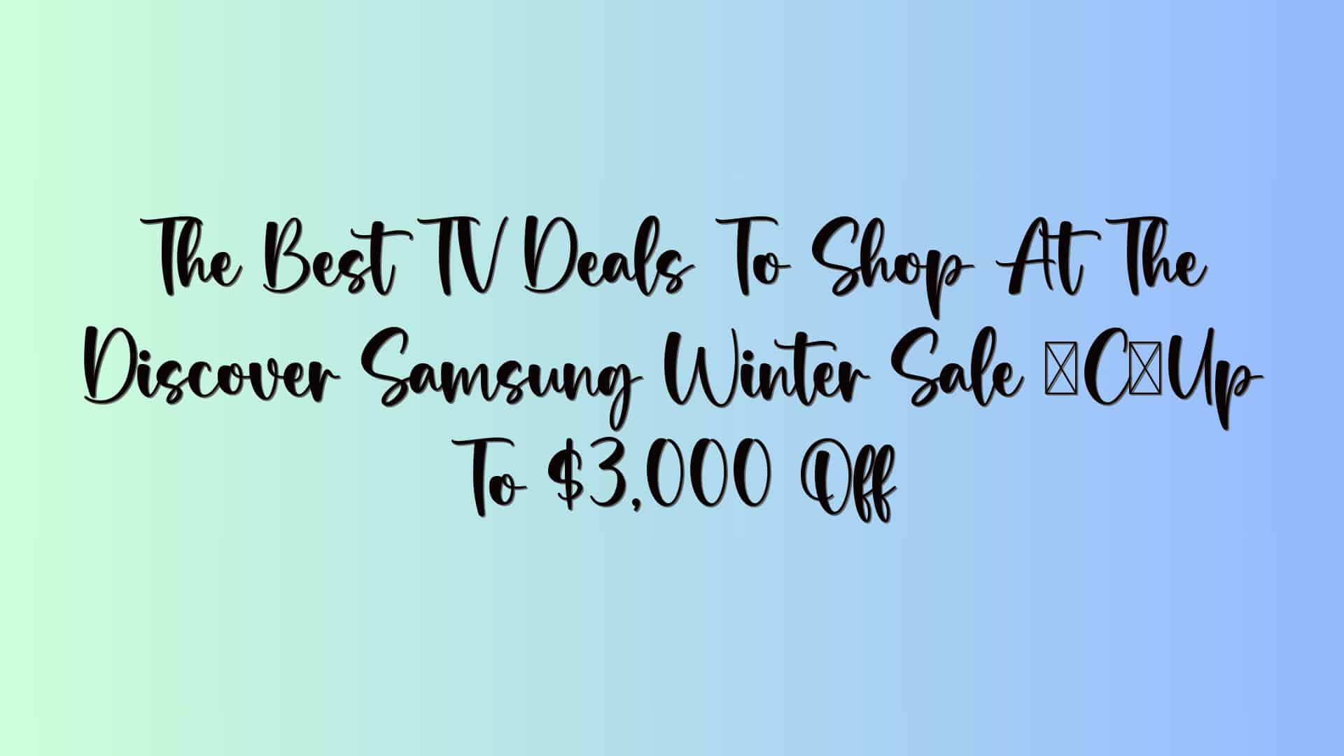 The Best TV Deals To Shop At The Discover Samsung Winter Sale — Up To $3,000 Off