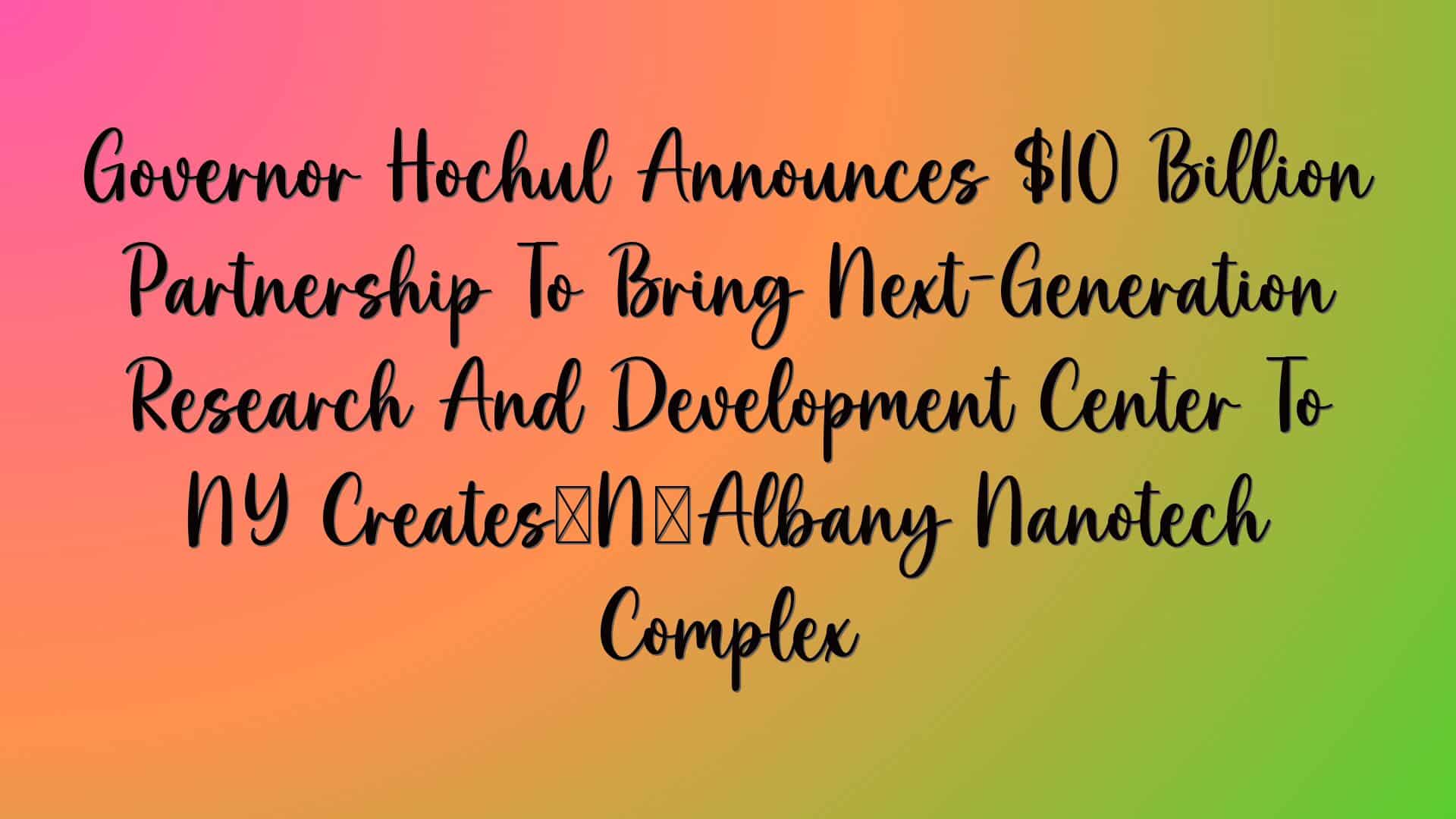 Governor Hochul Announces $10 Billion Partnership To Bring Next-Generation Research And Development Center To NY Creates’ Albany Nanotech Complex