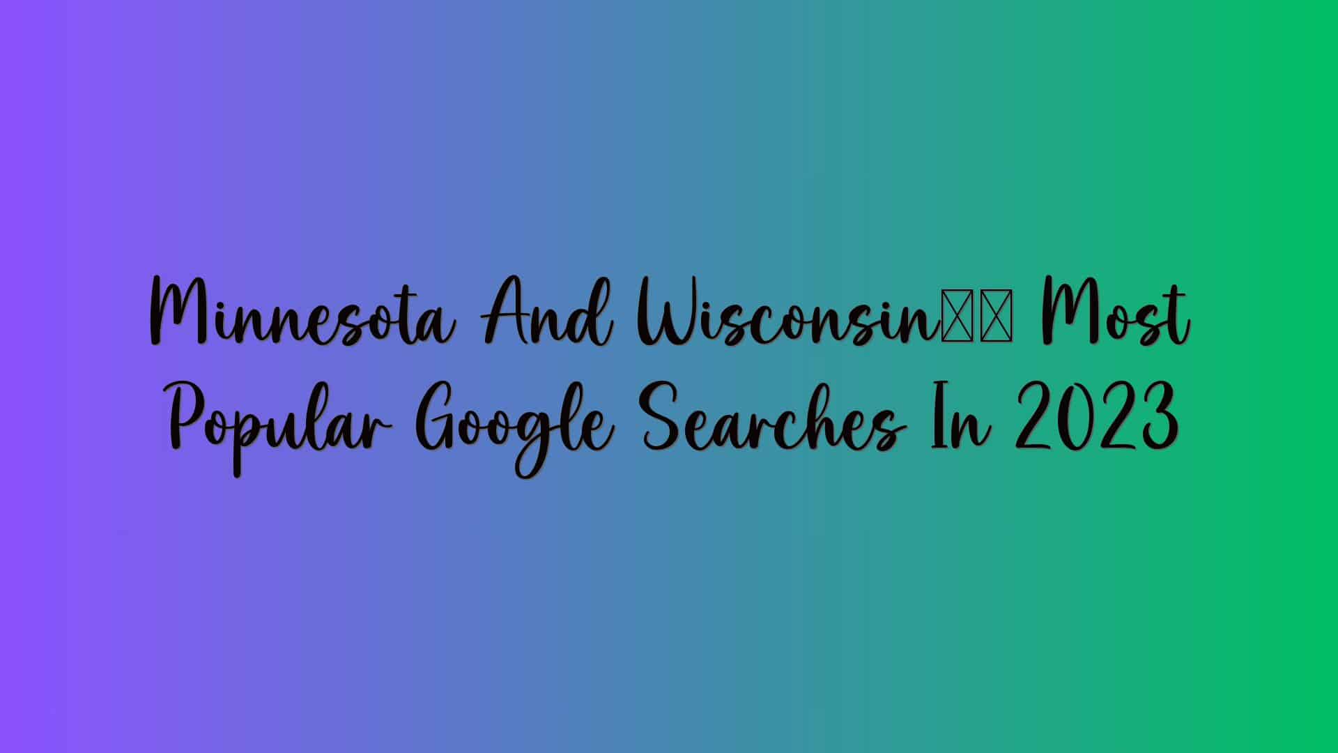 Minnesota And Wisconsin’s Most Popular Google Searches In 2023