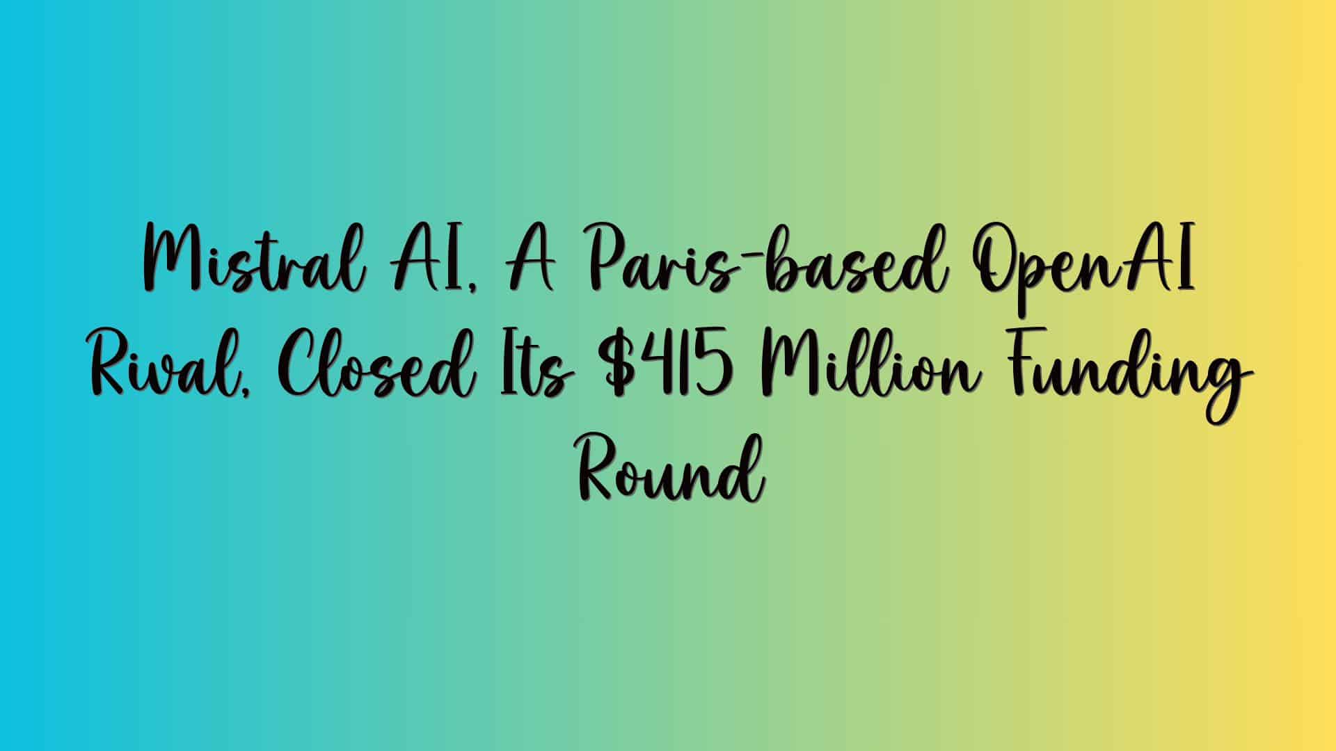 Mistral AI, A Paris-based OpenAI Rival, Closed Its $415 Million Funding Round