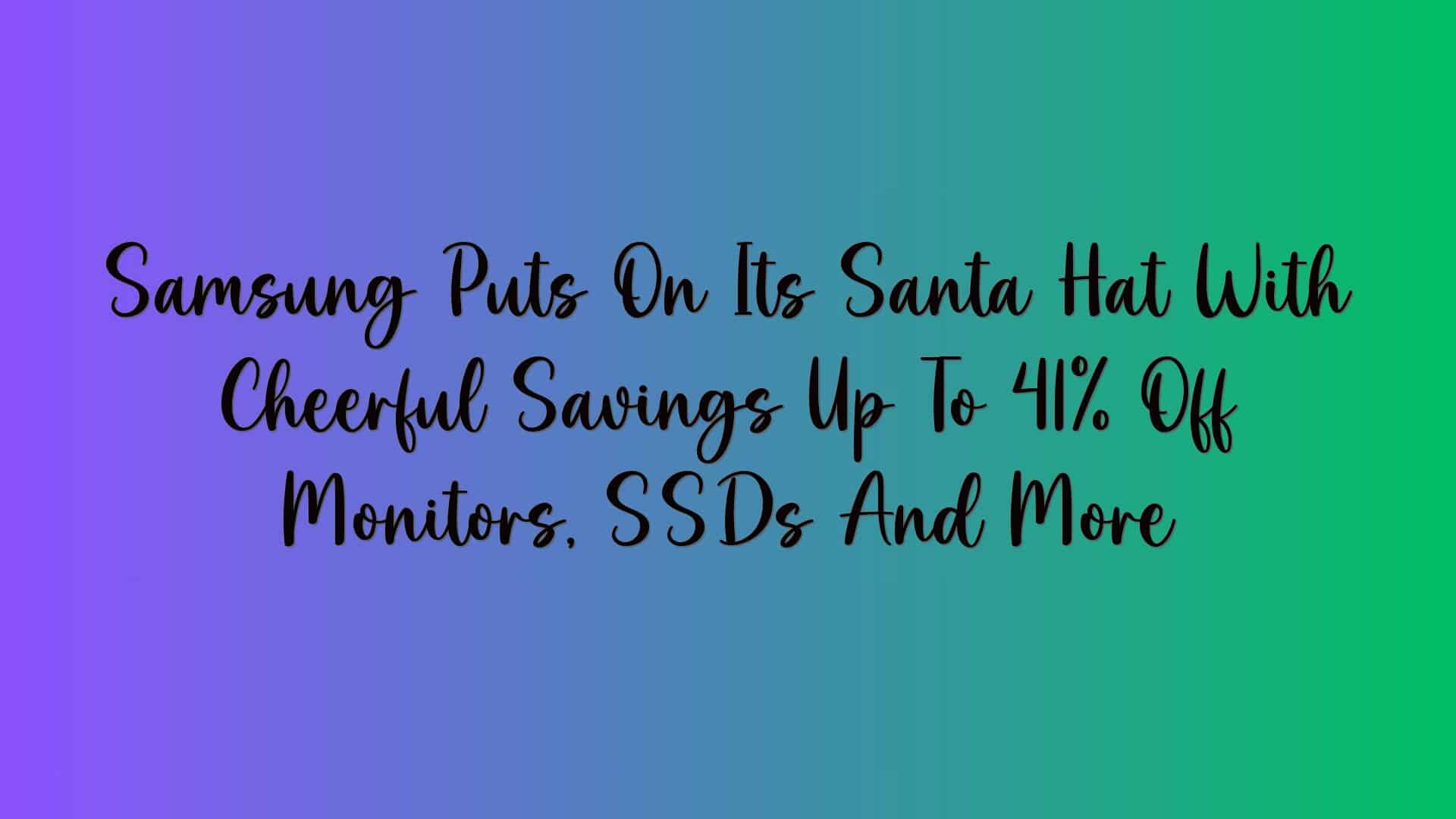 Samsung Puts On Its Santa Hat With Cheerful Savings Up To 41% Off Monitors, SSDs And More