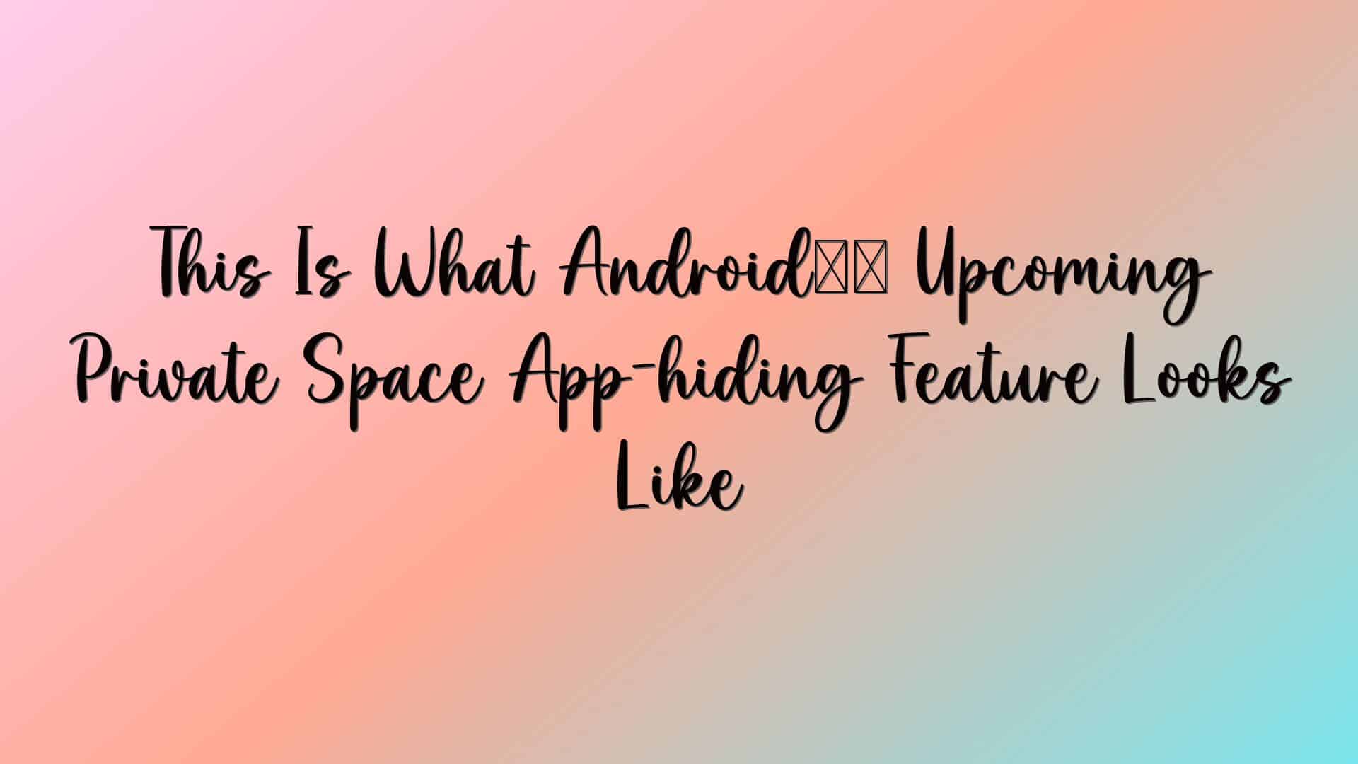 This Is What Android’s Upcoming Private Space App-hiding Feature Looks Like