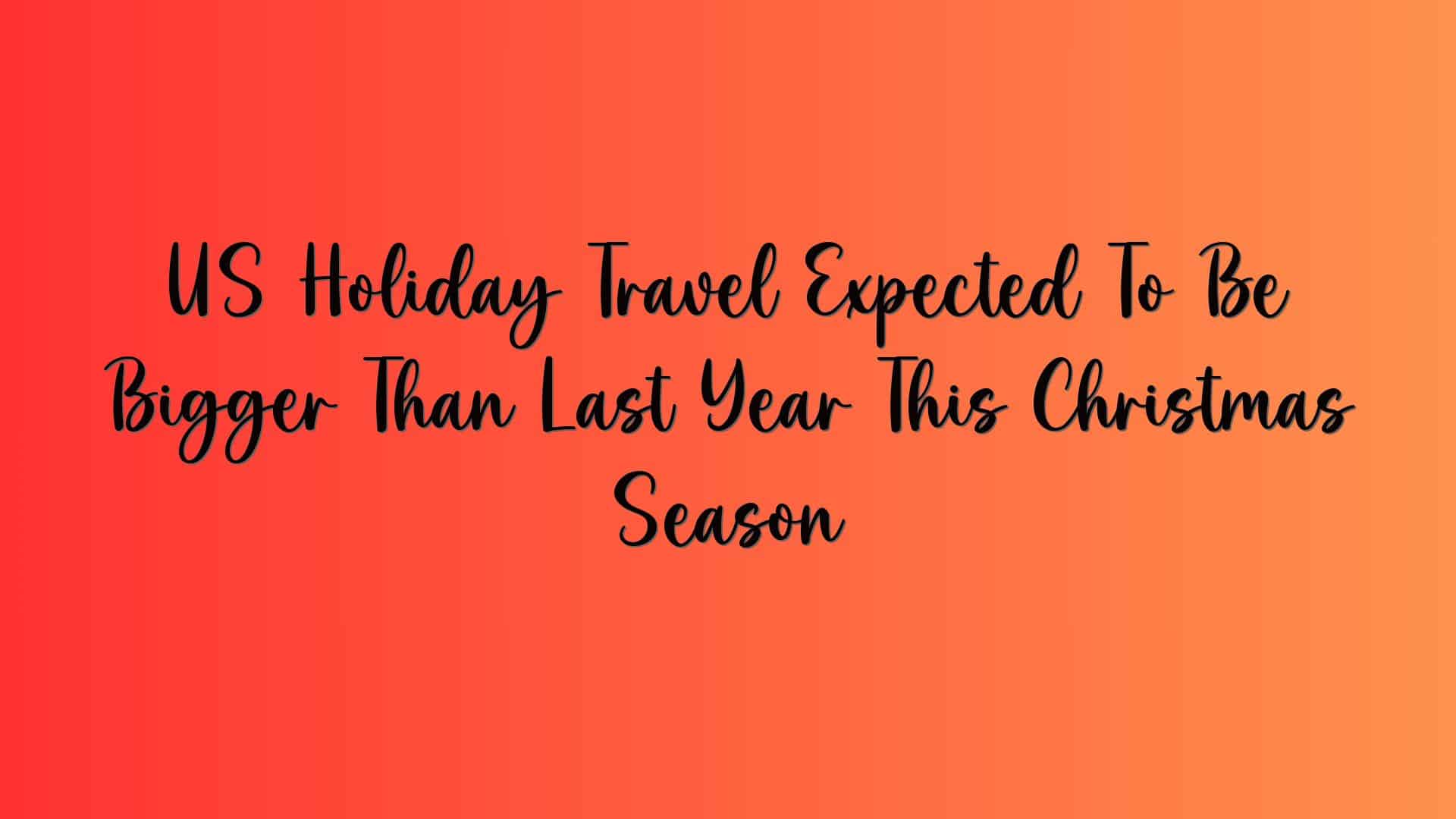 US Holiday Travel Expected To Be Bigger Than Last Year This Christmas Season