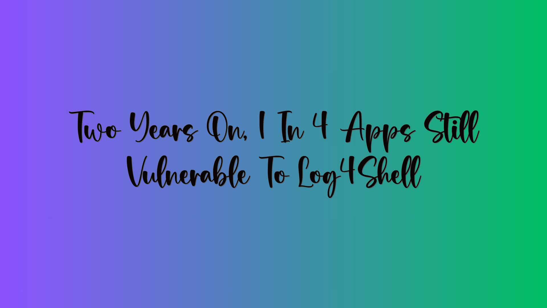 Two Years On, 1 In 4 Apps Still Vulnerable To Log4Shell