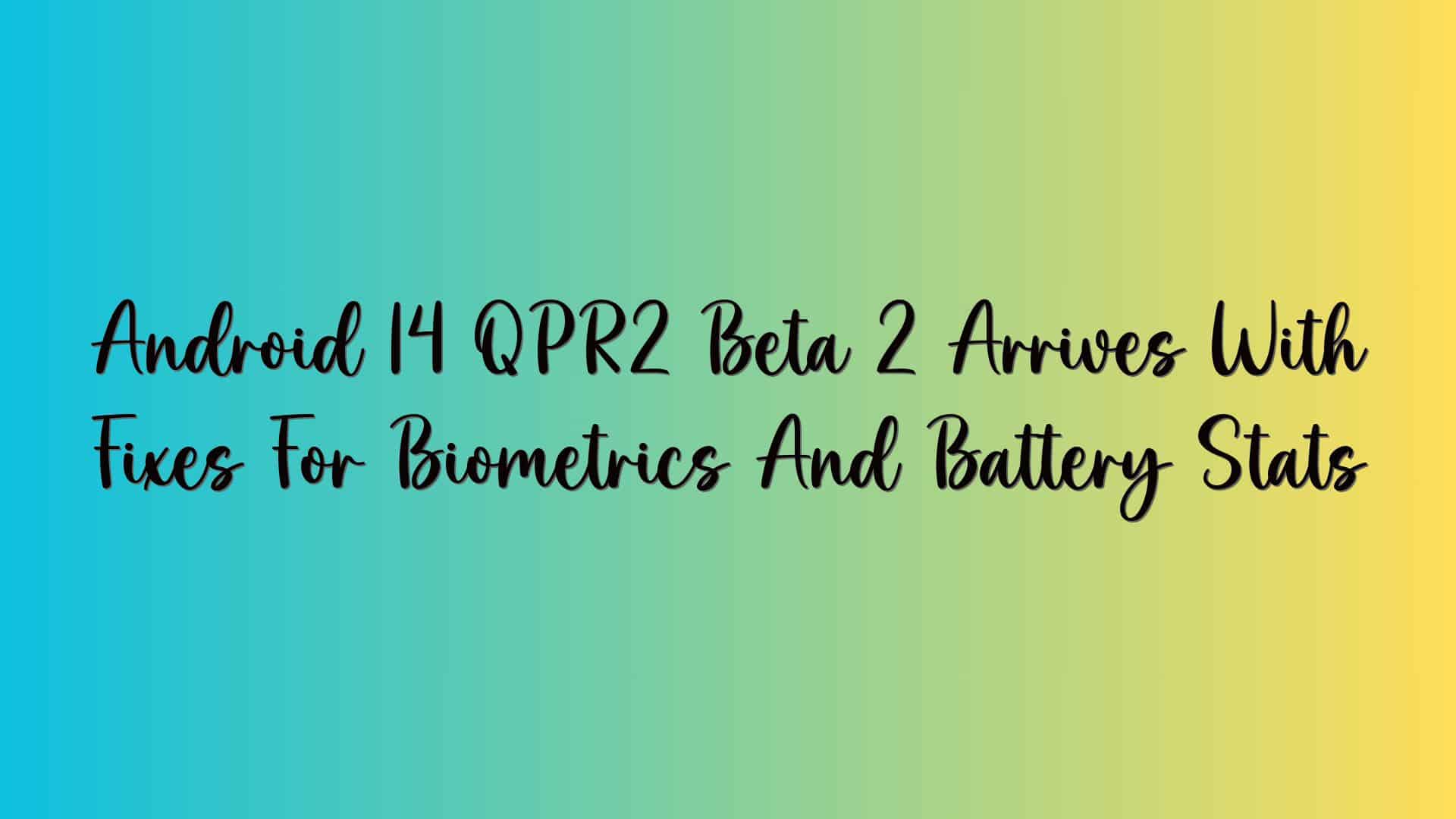 Android 14 QPR2 Beta 2 Arrives With Fixes For Biometrics And Battery Stats