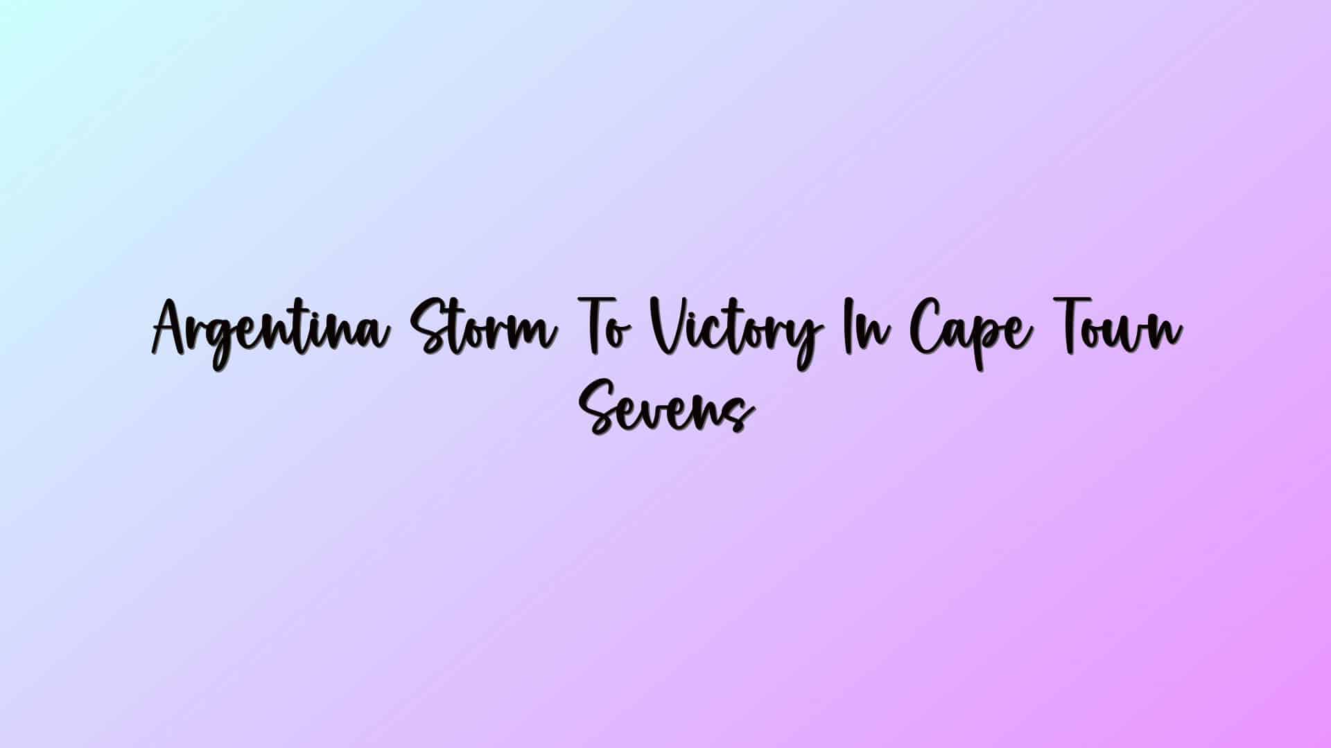 Argentina Storm To Victory In Cape Town Sevens