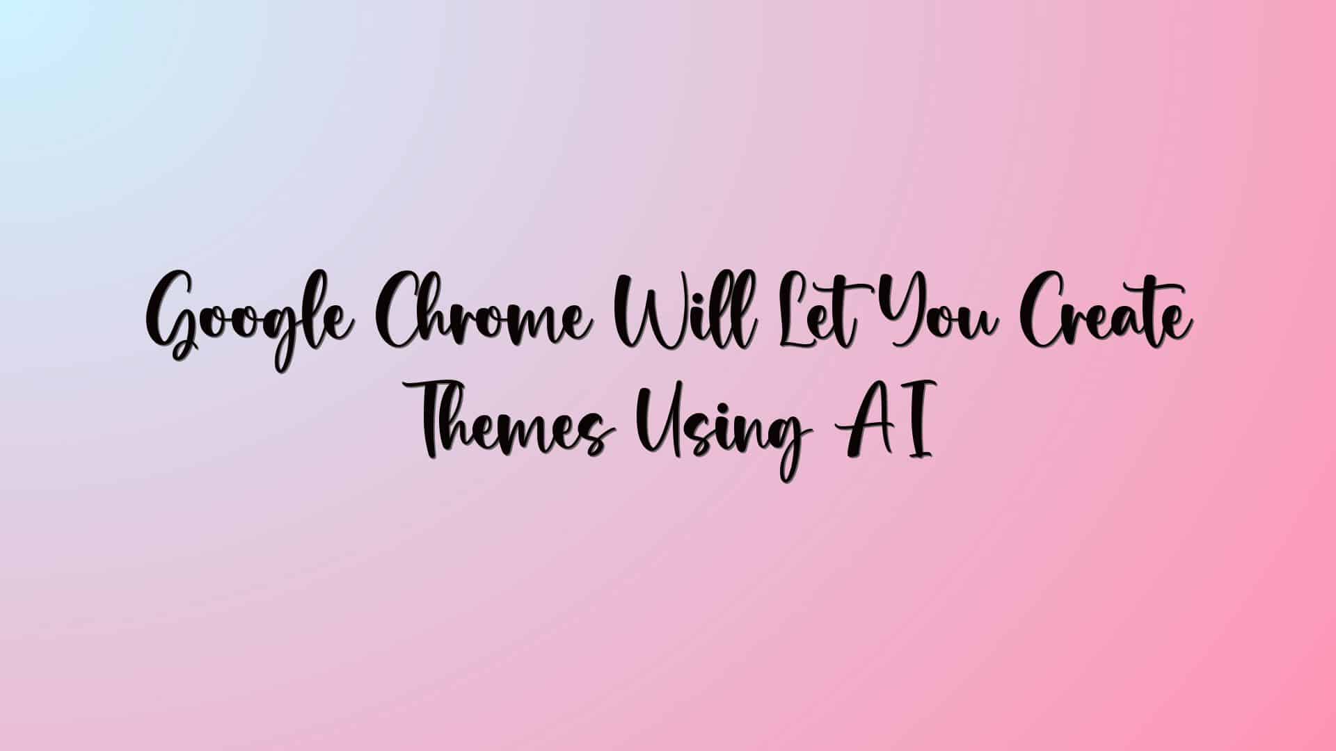 Google Chrome Will Let You Create Themes Using AI