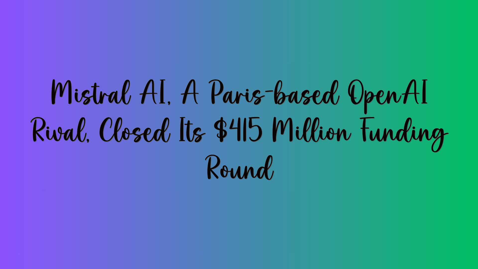 Mistral AI, A Paris-based OpenAI Rival, Closed Its $415 Million Funding Round