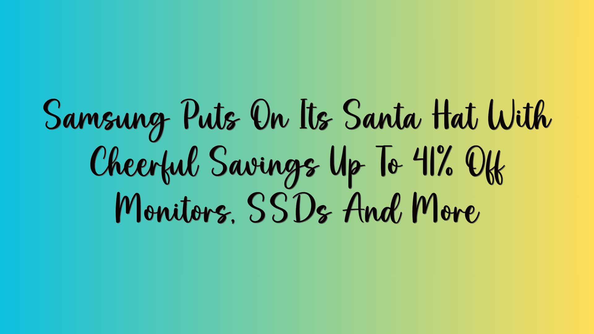 Samsung Puts On Its Santa Hat With Cheerful Savings Up To 41% Off Monitors, SSDs And More