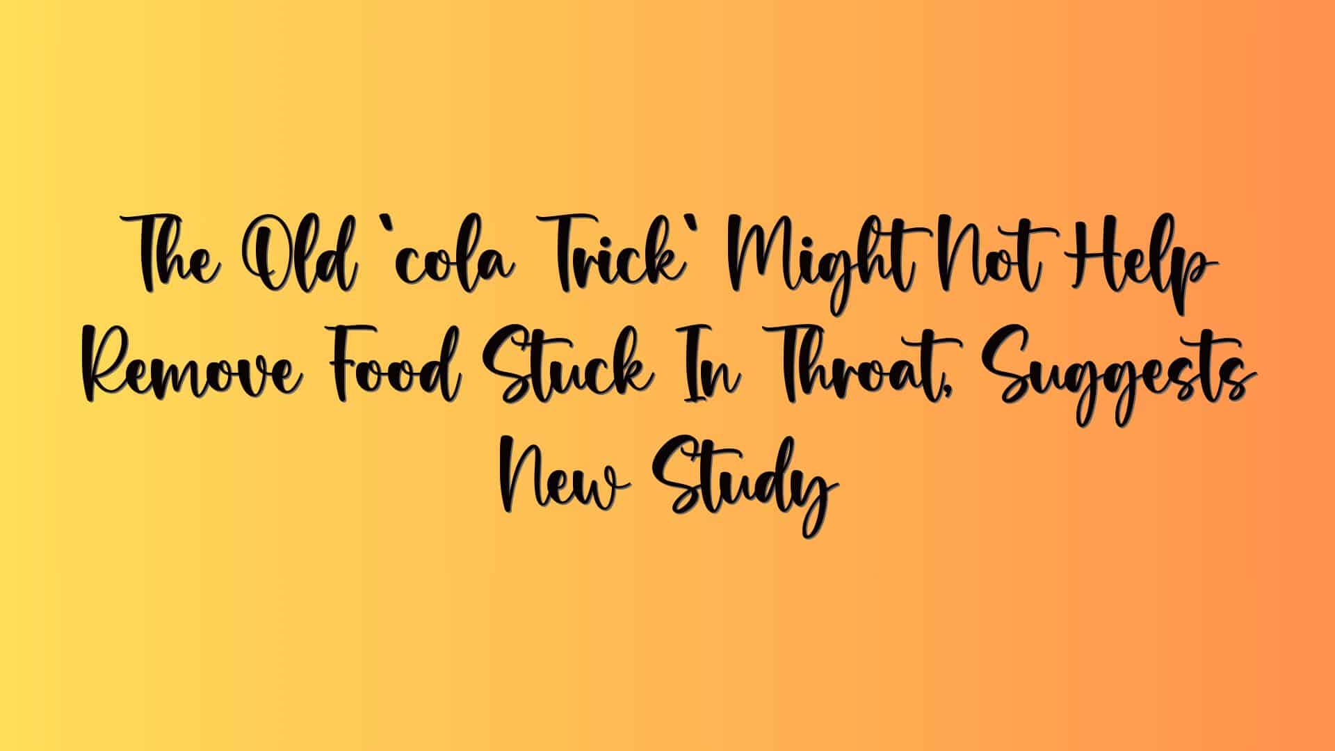 The Old `cola Trick` Might Not Help Remove Food Stuck In Throat, Suggests New Study