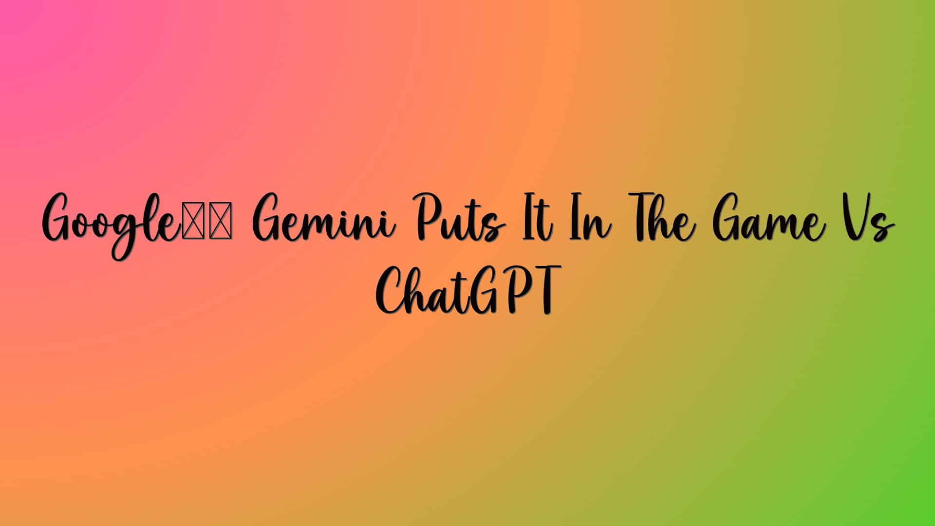 Google’s Gemini Puts It In The Game Vs ChatGPT