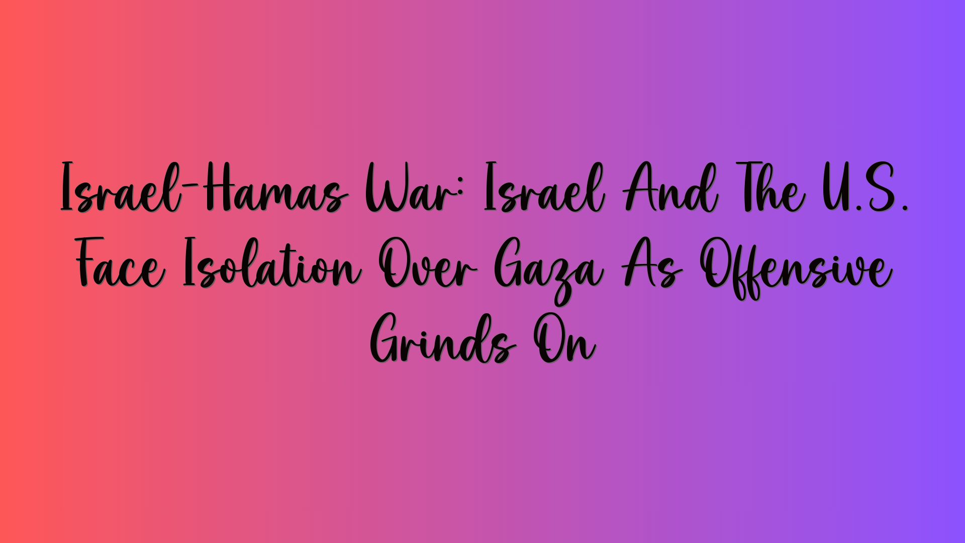 Israel-Hamas War: Israel And The U.S. Face Isolation Over Gaza As Offensive Grinds On