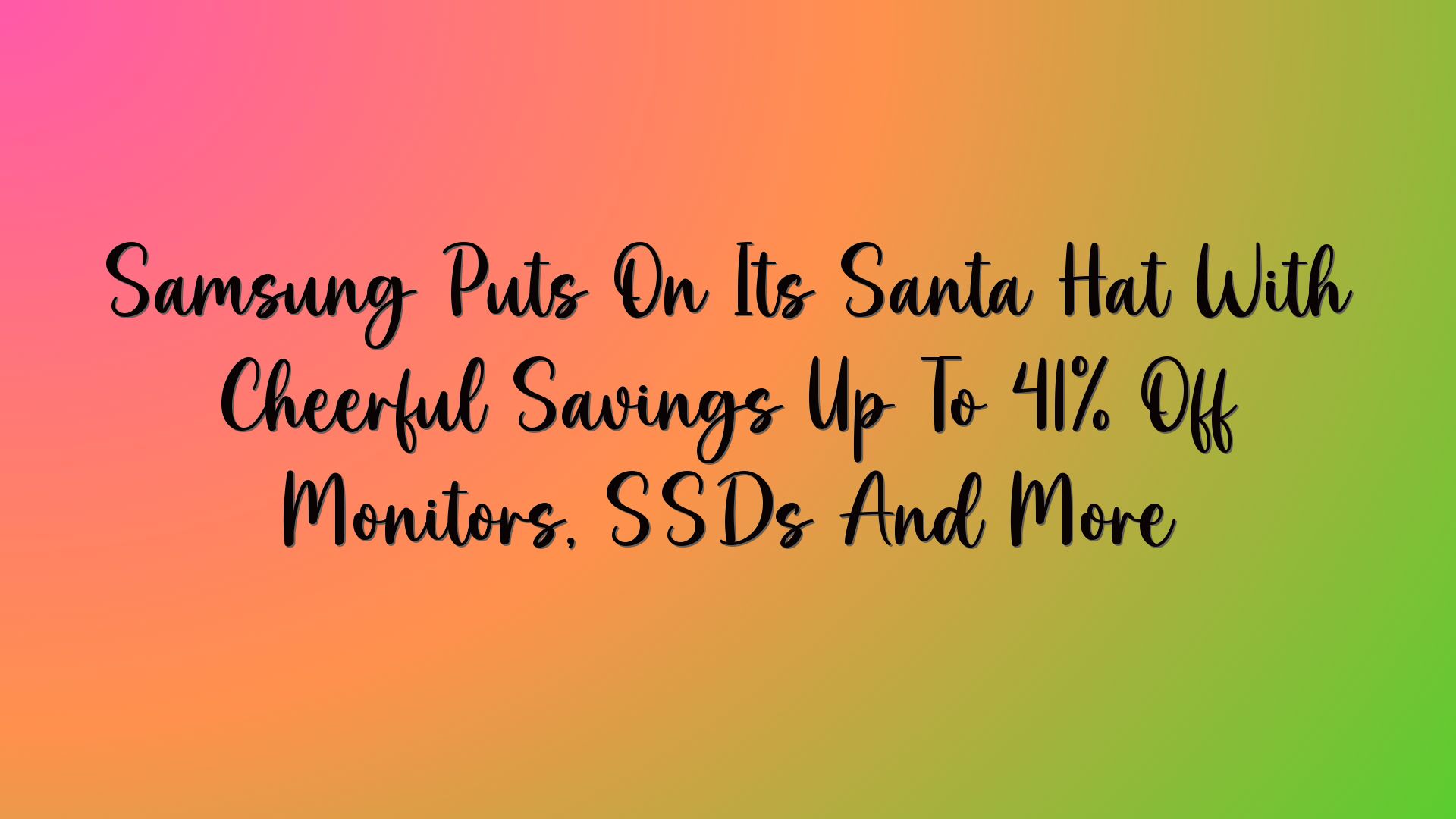 Samsung Puts On Its Santa Hat With Cheerful Savings Up To 41% Off Monitors, SSDs And More